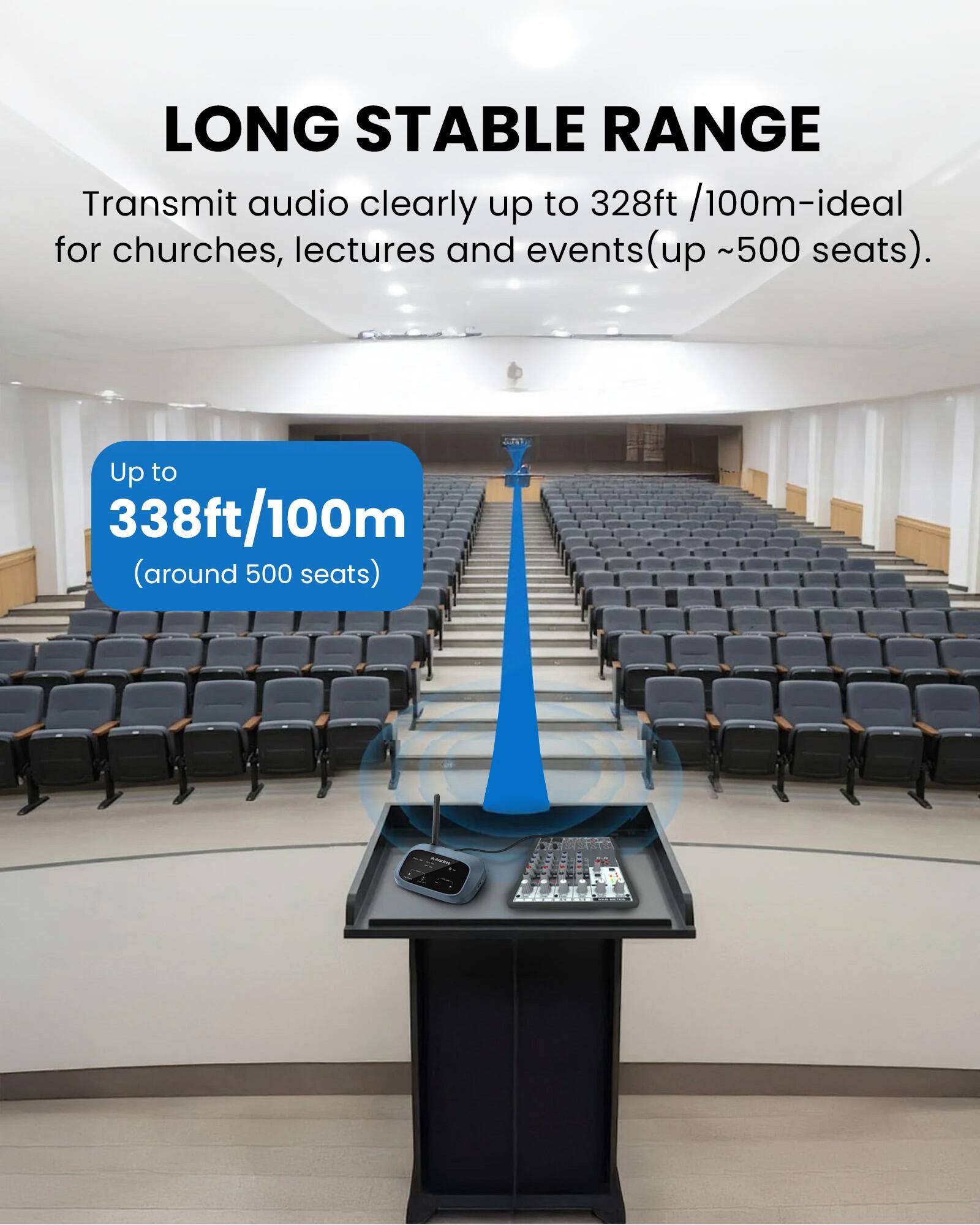 LONG STABLE RANGE

Transmit audio clearly up to 328ft /100m-ideal for churches, lectures and events (up ~500 seats).

Up to 338ft/100m (around 500 seats)