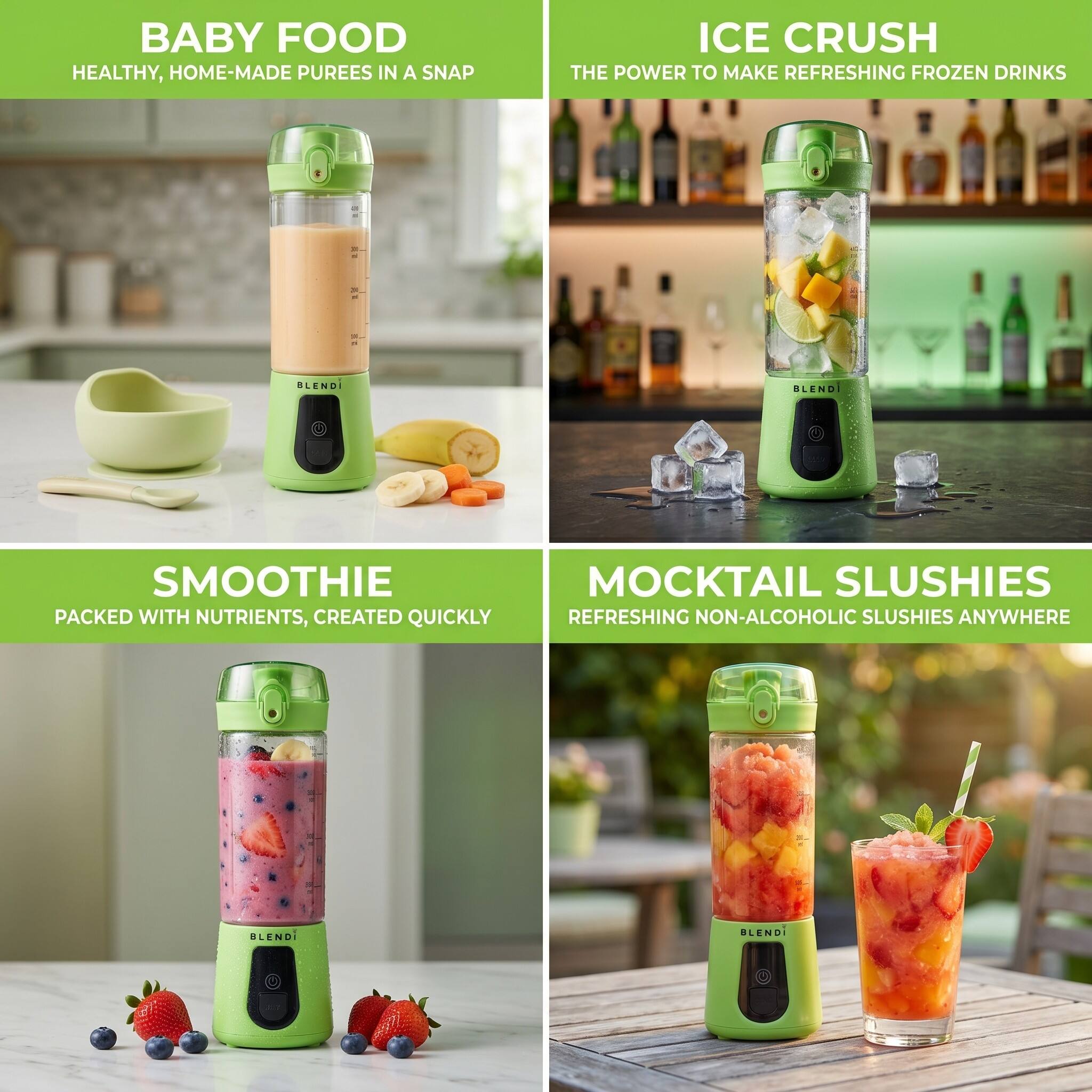BABY FOOD HEALTHY, HOME-MADE PUREES IN A SNAP

ICE CRUSH THE POWER TO MAKE REFRESHING FROZEN DRINKS

SMOOTHIE PACKED WITH NUTRIENTS, CREATED QUICKLY

MOCKTAIL SLUSHIES REFRESHING NON-ALCOHOLIC SLUSHIES ANYWHERE