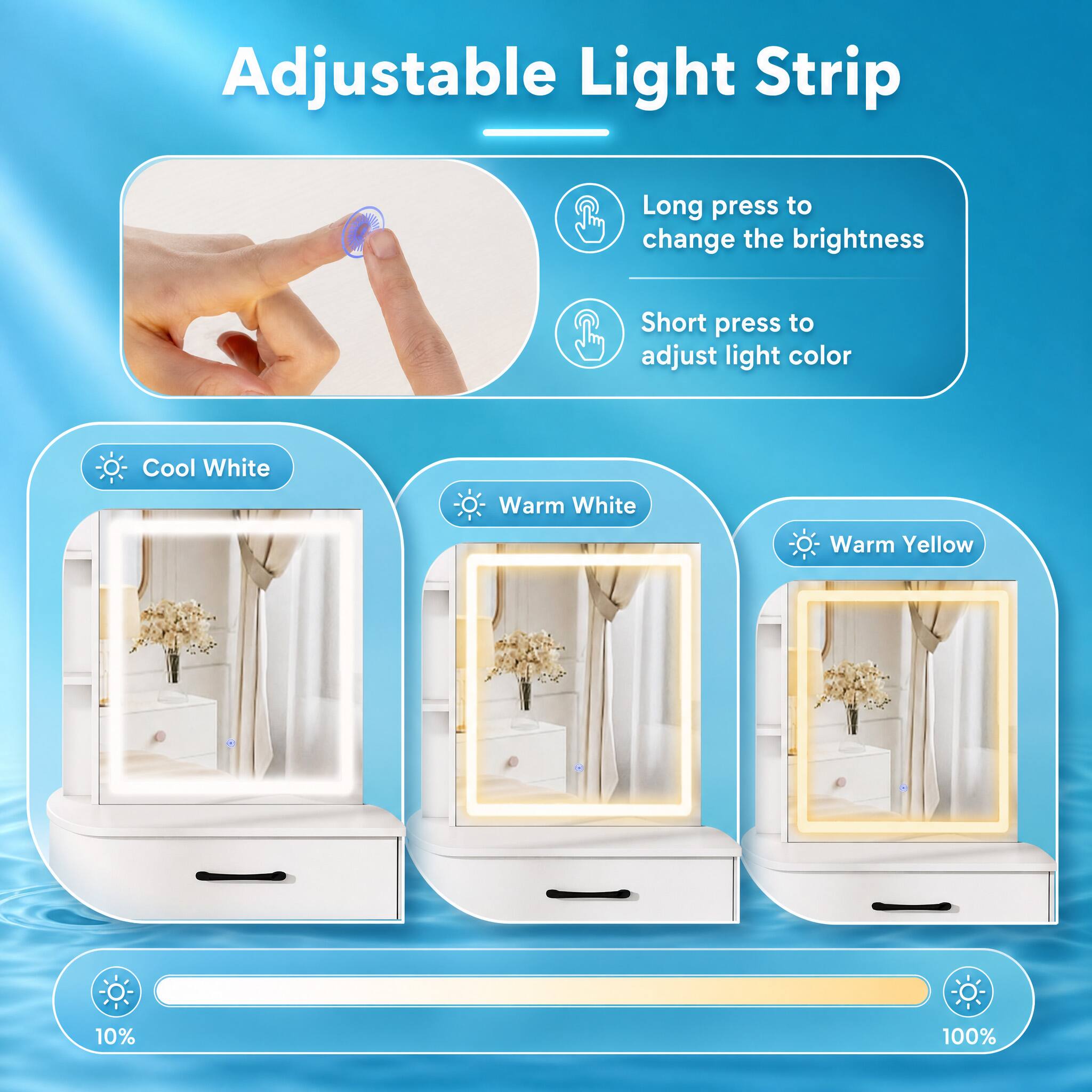 Adjustable Light Strip

Long press to change the brightness  
Short press to adjust light color

Cool White  
Warm White  
Warm Yellow

10%  
100%