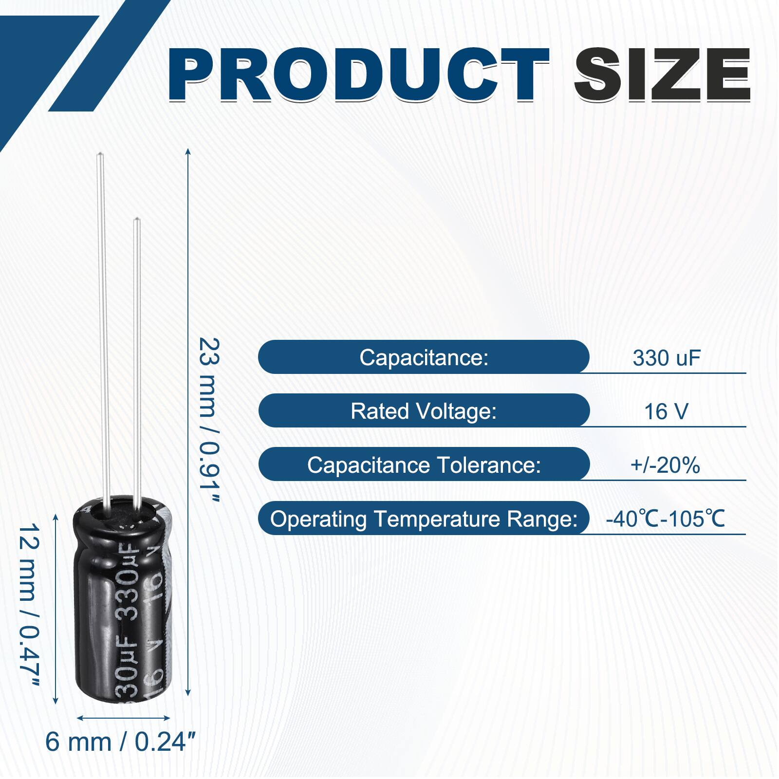 PRODUCT SIZE  
23 mm / 0.91"  
12 mm / 0.47"  
6 mm / 0.24"  

Capacitance: 330 uF  
Rated Voltage: 16 V  
Capacitance Tolerance: +/-20%  
Operating Temperature Range: -40°C-105°C