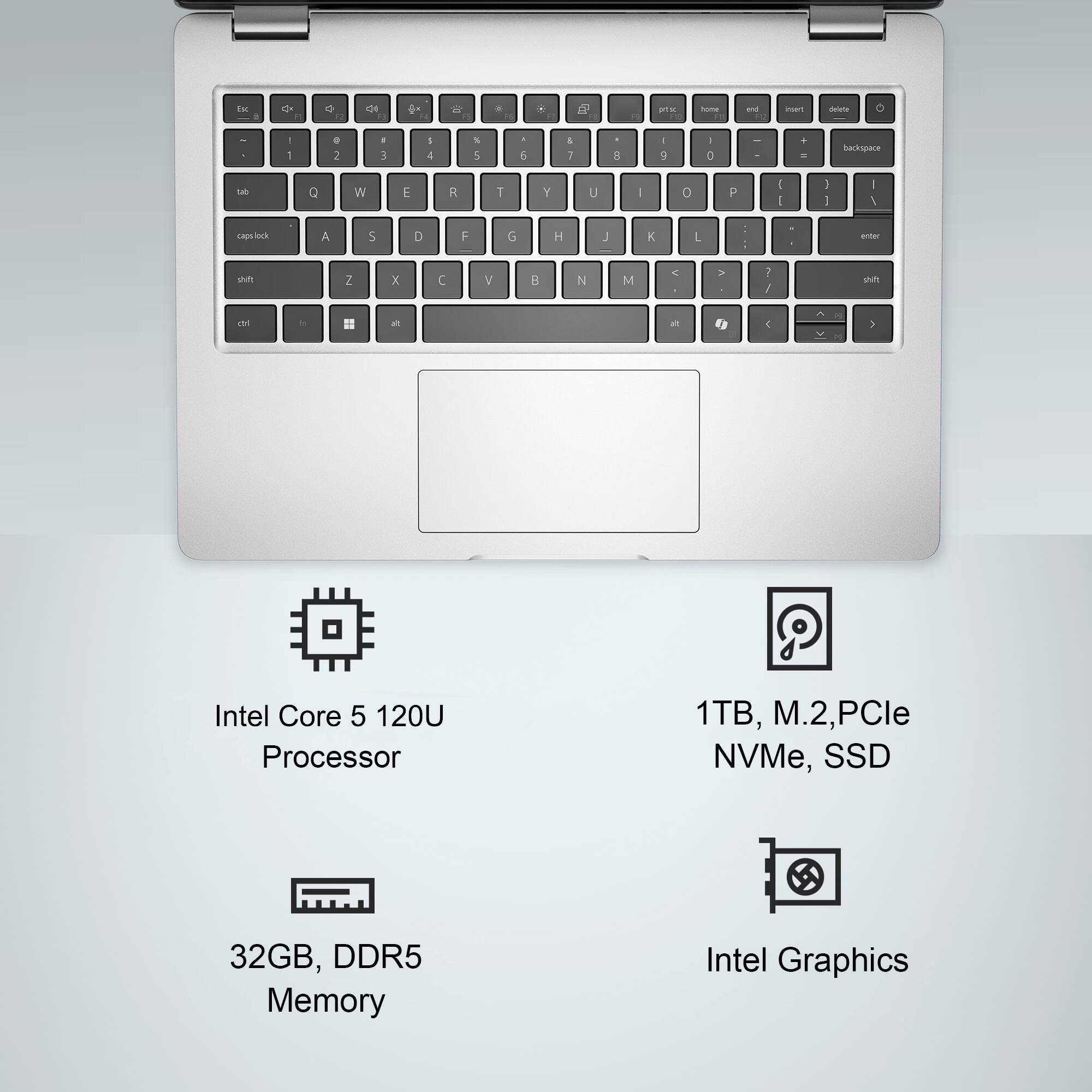 Intel Core 5 120U Processor  
1TB, M.2, PCIe NVMe, SSD  
32GB, DDR5 Memory  
Intel Graphics