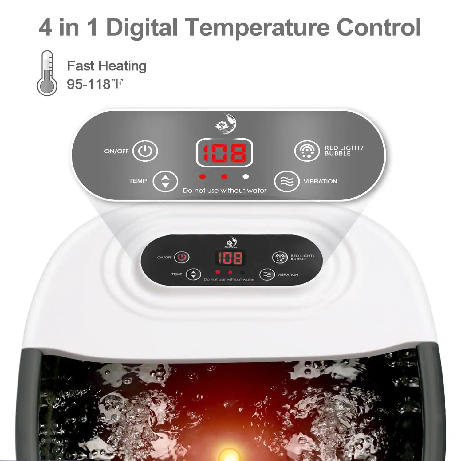 4 in 1 Digital Temperature Control

Fast Heating  
95-118°F

ON/OFF  
TEMP

RED LIGHT/ BUBBLE  
VIBRATION

Do not use without water