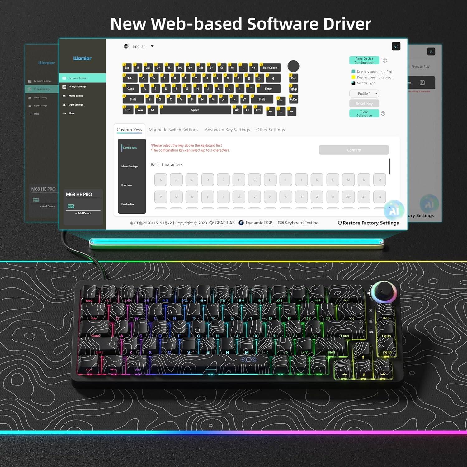 New Web-based Software Driver

Womier

English

Custom Keys
Magnetic Switch Settings
Advanced Key Settings
Other Settings

Please select the key above the keyboard first
The combination key can select up to 3 characters.

Basic Characters

M68 HE PRO
M68 HE PRO

Dynamic RGB
Keyboard Testing
Restore Factory Settings

Copyright © 2021 ICPC202101151933-21 © 2023 GEAR LAB