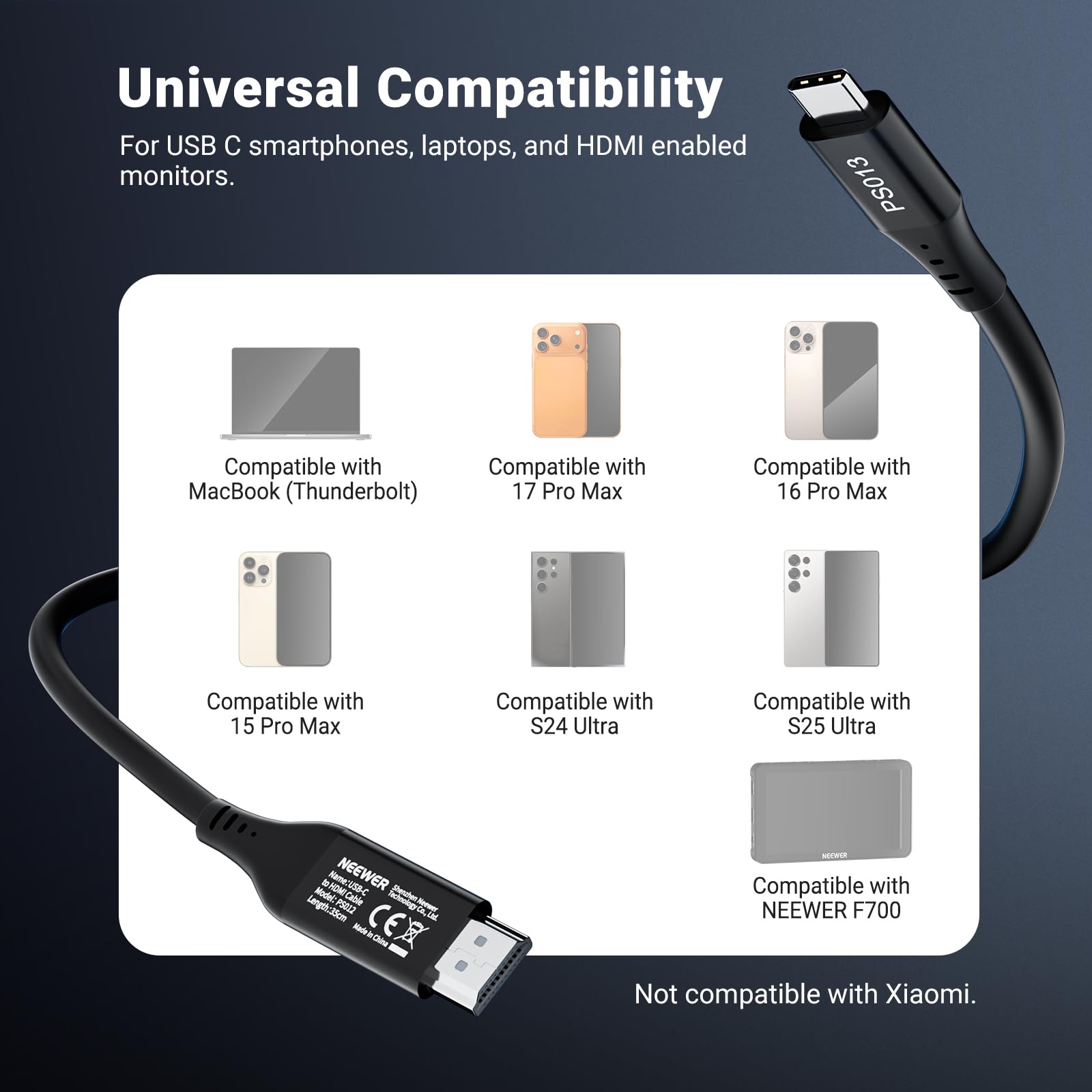Universal Compatibility For USB C smartphones, laptops, and HDMI enabled monitors. PS013 Compatible with MacBook (Thunderbolt) 17 Pro Max Compatible with 16 Pro Max Compatible with 15 Pro Max Compatible with S24 Ultra Compatible with S25 Ultra ON . Hame:U5B-C NEEWER Modet: Catblie Petaes iegthScm PS21Z - 2om - CEX CM S Compatible with NEEWER F700 Not compatible with Xiaomi.