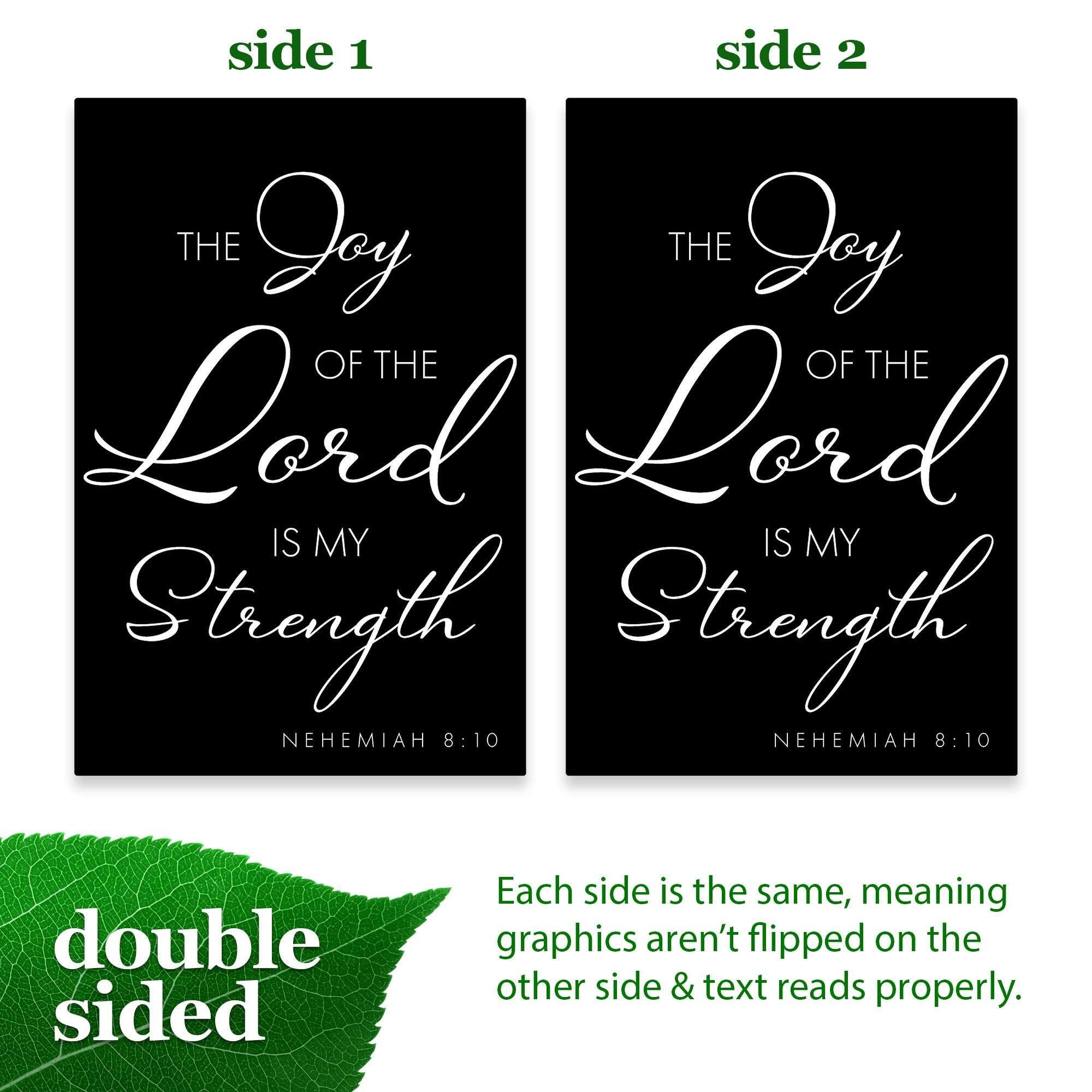 side 1 side 2 THE Joy OF THE Lord IS MY Strength NEHEMIAH 8:10 double sided Each side is the same, meaning graphics aren't flipped on the other side & text reads properly.