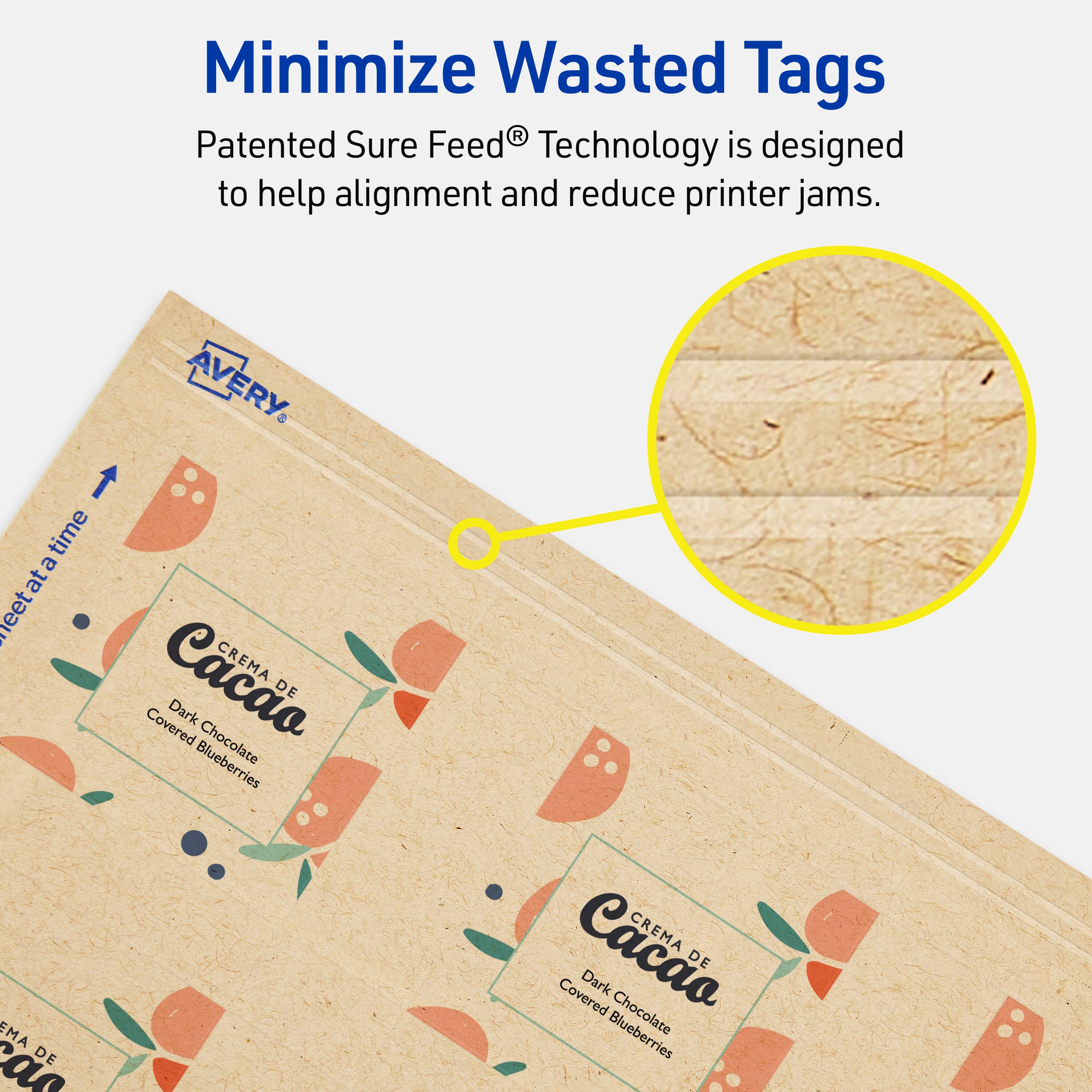 Minimize Wasted Tags

Patented Sure Feed® Technology is designed to help alignment and reduce printer jams.

AVERY

CREMA DE Cacao
Dark Chocolate Covered Blueberries