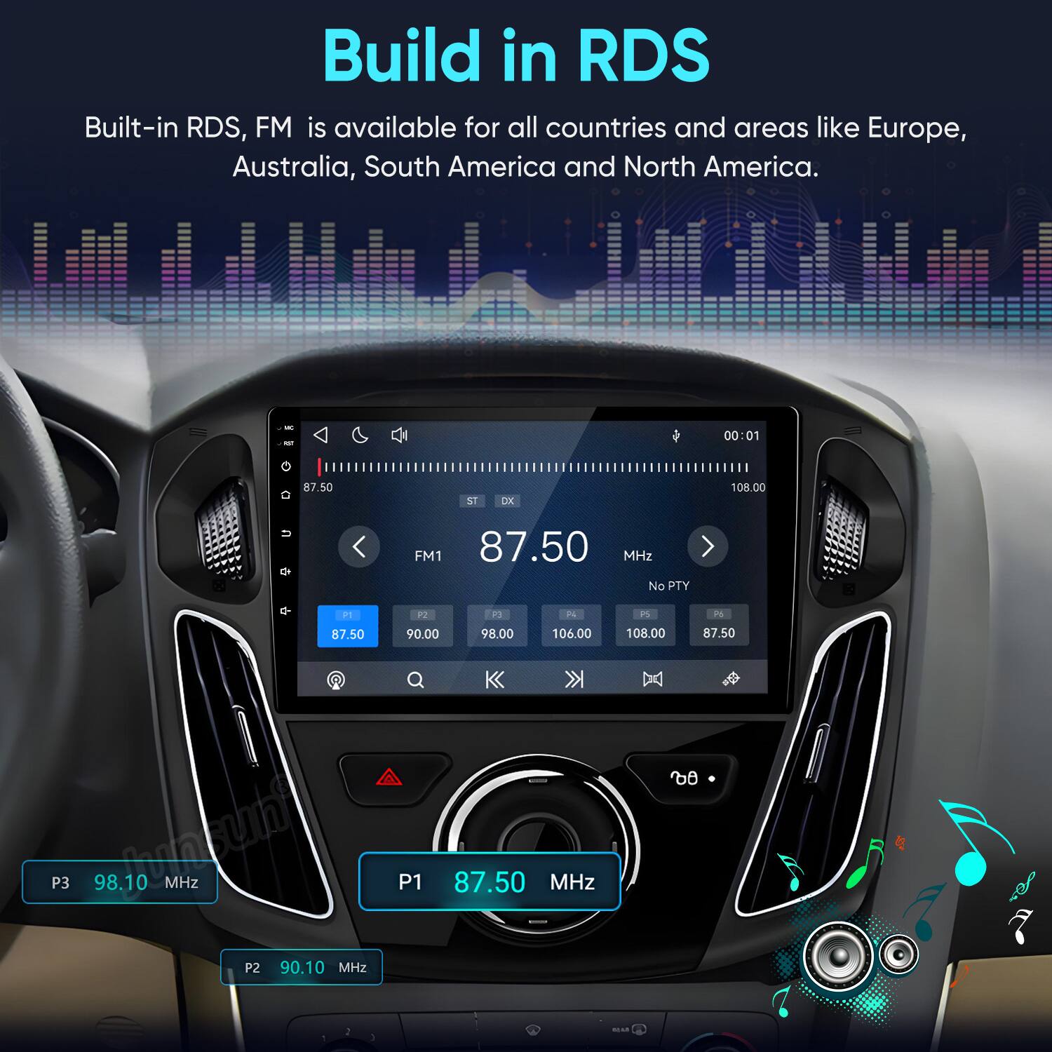 Build in RDS  
Built-in RDS, FM is available for all countries and areas like Europe, Australia, South America and North America.

MC IST  
00:01  
87.50  
ST  
DX  
108.00  
U  
P1 87.50  
FM1 87.50 MHz No PTY  
P2 90.00  
P3 98.00  
P4 106.00  
P5 108.00  
P6 87.50  
P3 98.10 MHz  
P2 90.10 MHz  
P1 87.50 MHz