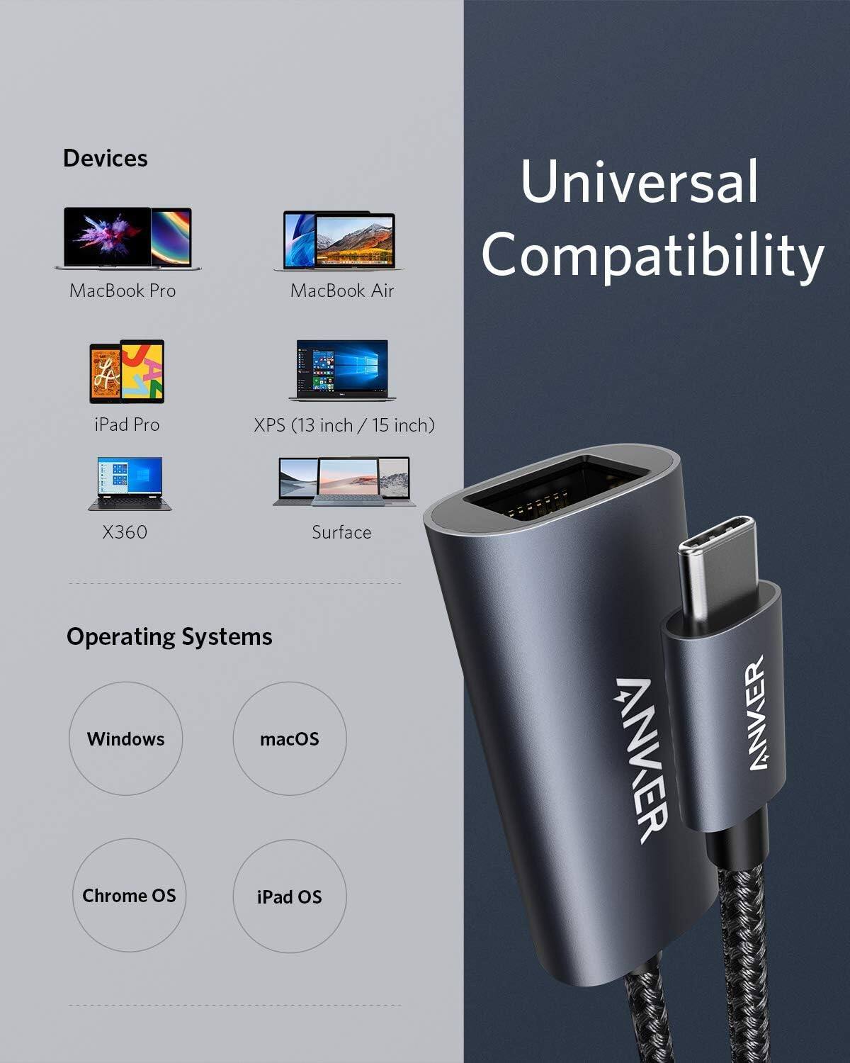 Devices: MacBook Pro, MacBook Air, iPad Pro, XPS (13 inch / 15 inch), X360, Surface

Operating Systems: Windows, macOS, Chrome OS, iPad OS

Universal Compatibility: ANKER, ANKER