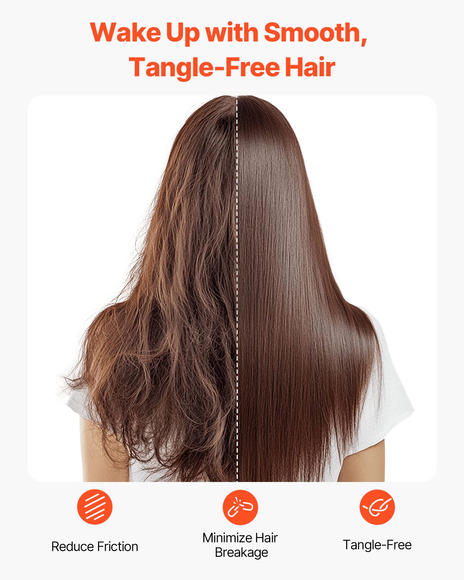 Wake Up with Smooth, Tangle-Free Hair

- Reduce Friction
- Minimize Hair Breakage
- Tangle-Free