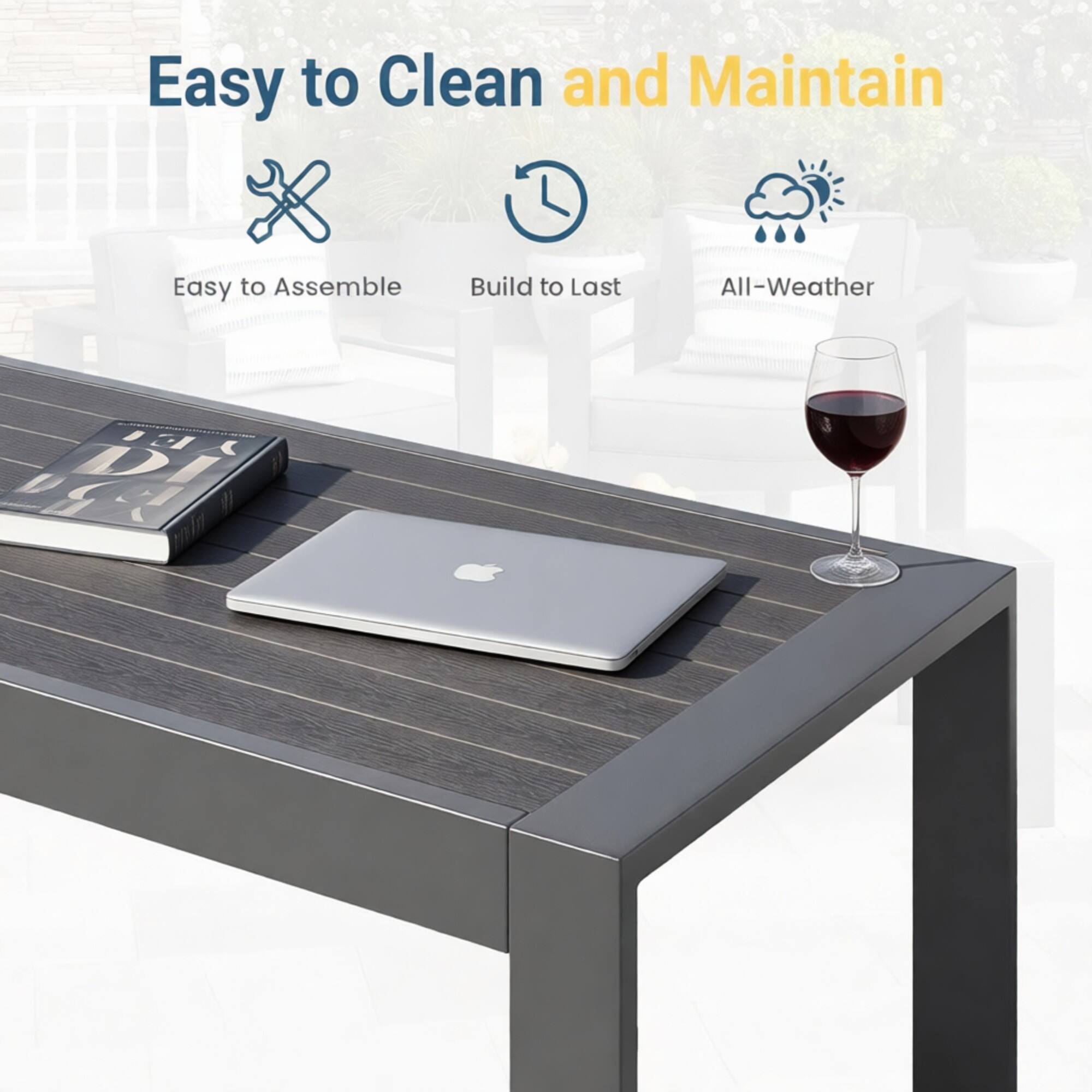 Easy to Clean and Maintain  
Easy to Assemble  
Build to Last  
All-Weather