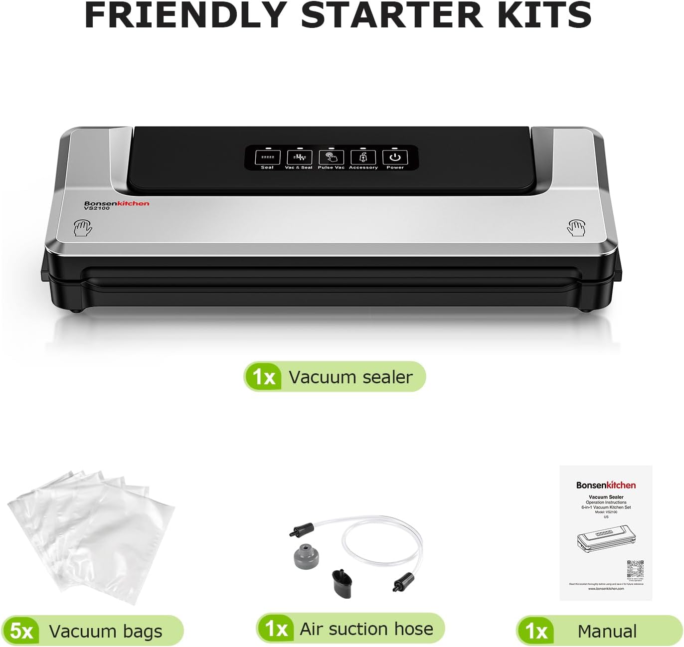 FRIENDLY STARTER KITS

- 1x Vacuum sealer
- 5x Vacuum bags
- 1x Air suction hose
- 1x Manual