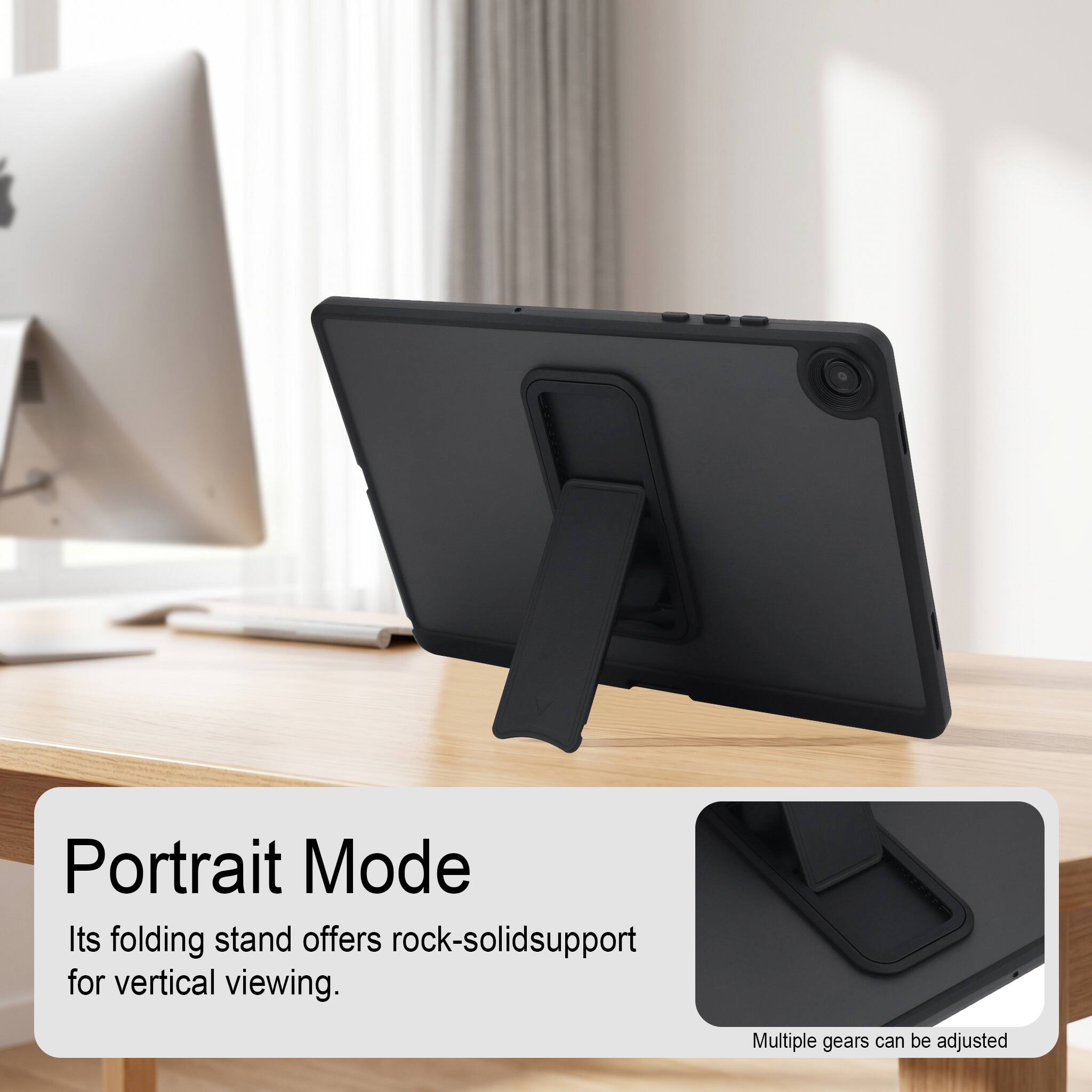 Portrait Mode  
Its folding stand offers rock-solid support for vertical viewing.  
Multiple gears can be adjusted