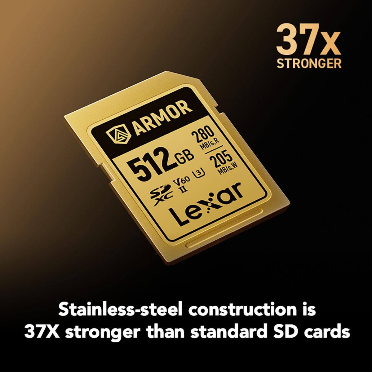 37x STRONGER ARMOR 280 MB/s.R 512GB 205 MB/s.W V60 II S XC ar Lexar

Stainless-steel construction is 37X stronger than standard SD cards