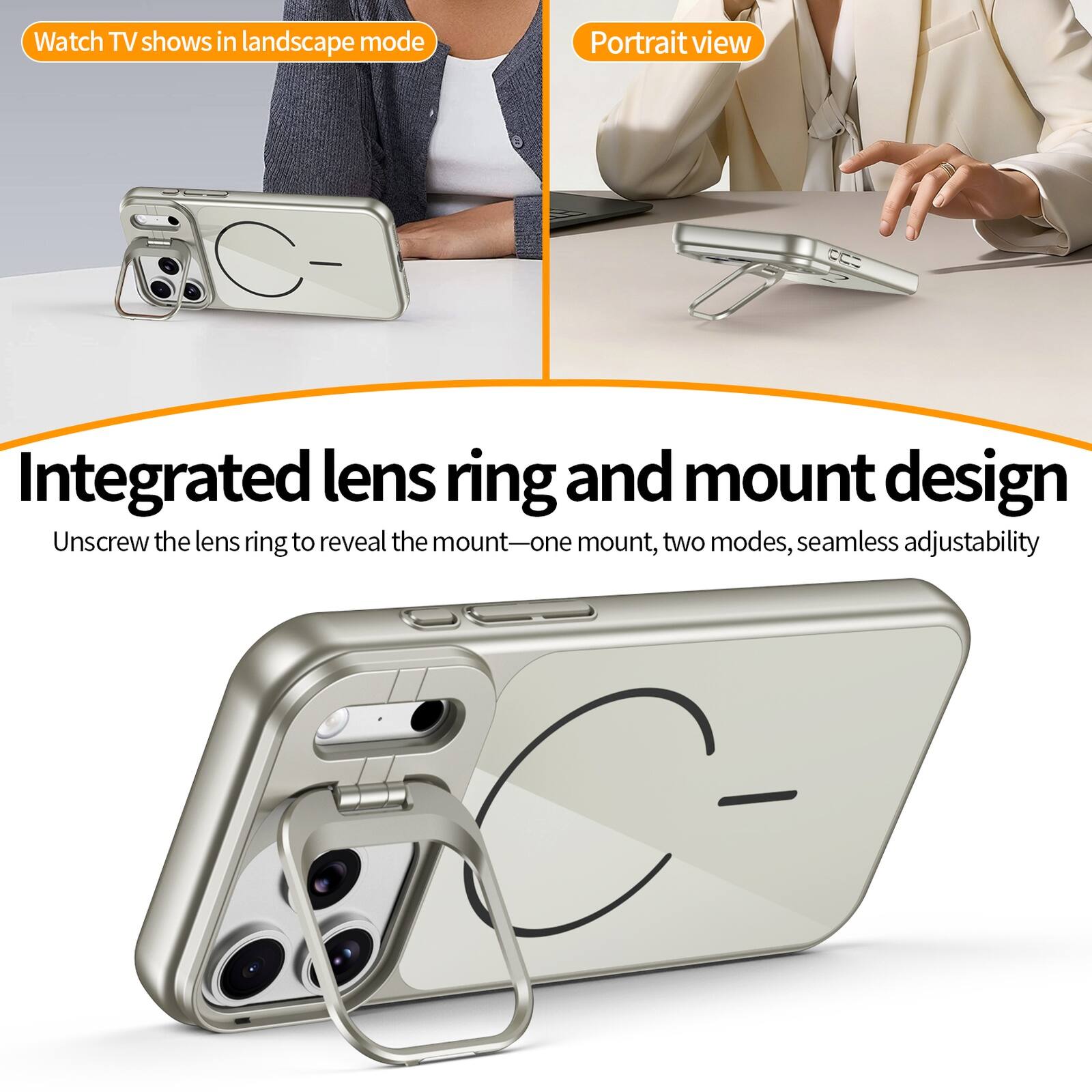 Watch TV shows in landscape mode  
Portrait view  
Integrated lens ring and mount design  
Unscrew the lens ring to reveal the mount—one mount, two modes, seamless adjustability