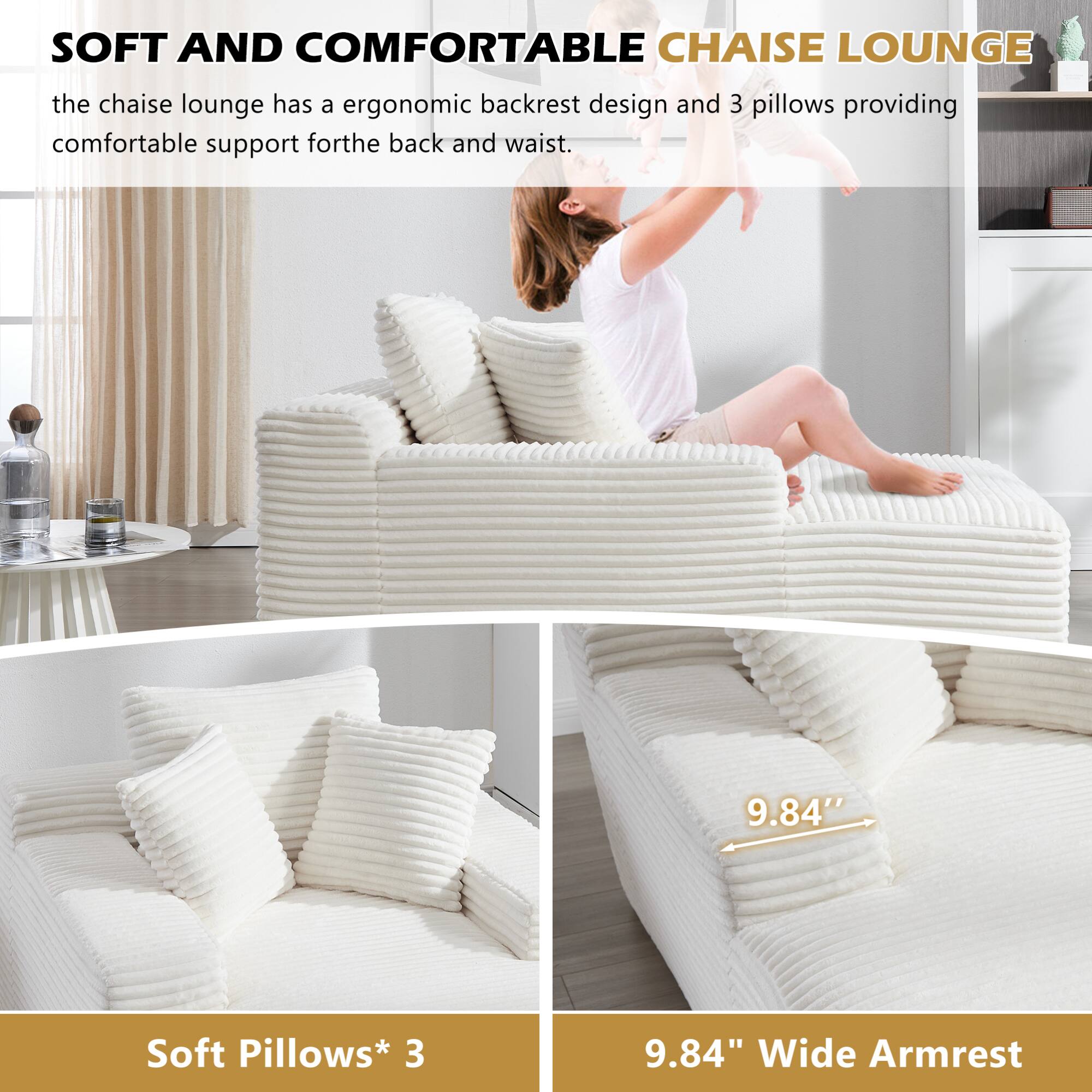 SOFT AND COMFORTABLE CHAISE LOUNGE

the chaise lounge has a ergonomic backrest design and 3 pillows providing comfortable support for the back and waist.

Soft Pillows* 3

9.84" Wide Armrest