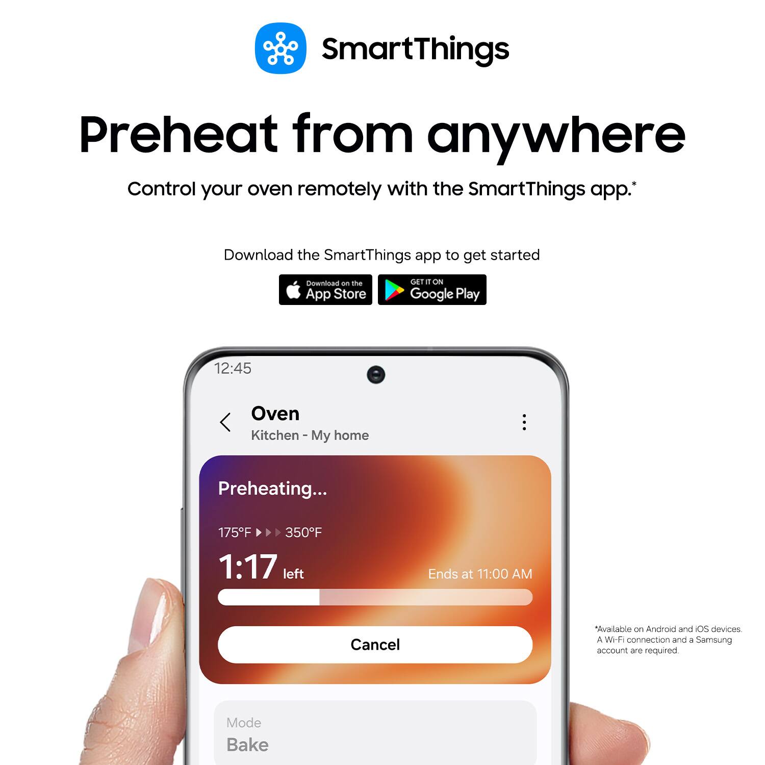 SmartThings  
Preheat from anywhere  
Control your oven remotely with the SmartThings app.  
Download the SmartThings app to get started  
Download on the App Store  
GET IT ON Google Play  

12:45  
Oven  
Kitchen - My home  
Preheating...  
175°F → 350°F  
1:17 left  
Ends at 11:00 AM  
Cancel  

Available on Android and iOS devices  
A Wi-Fi connection and a Samsung account are required  
Mode: Bake