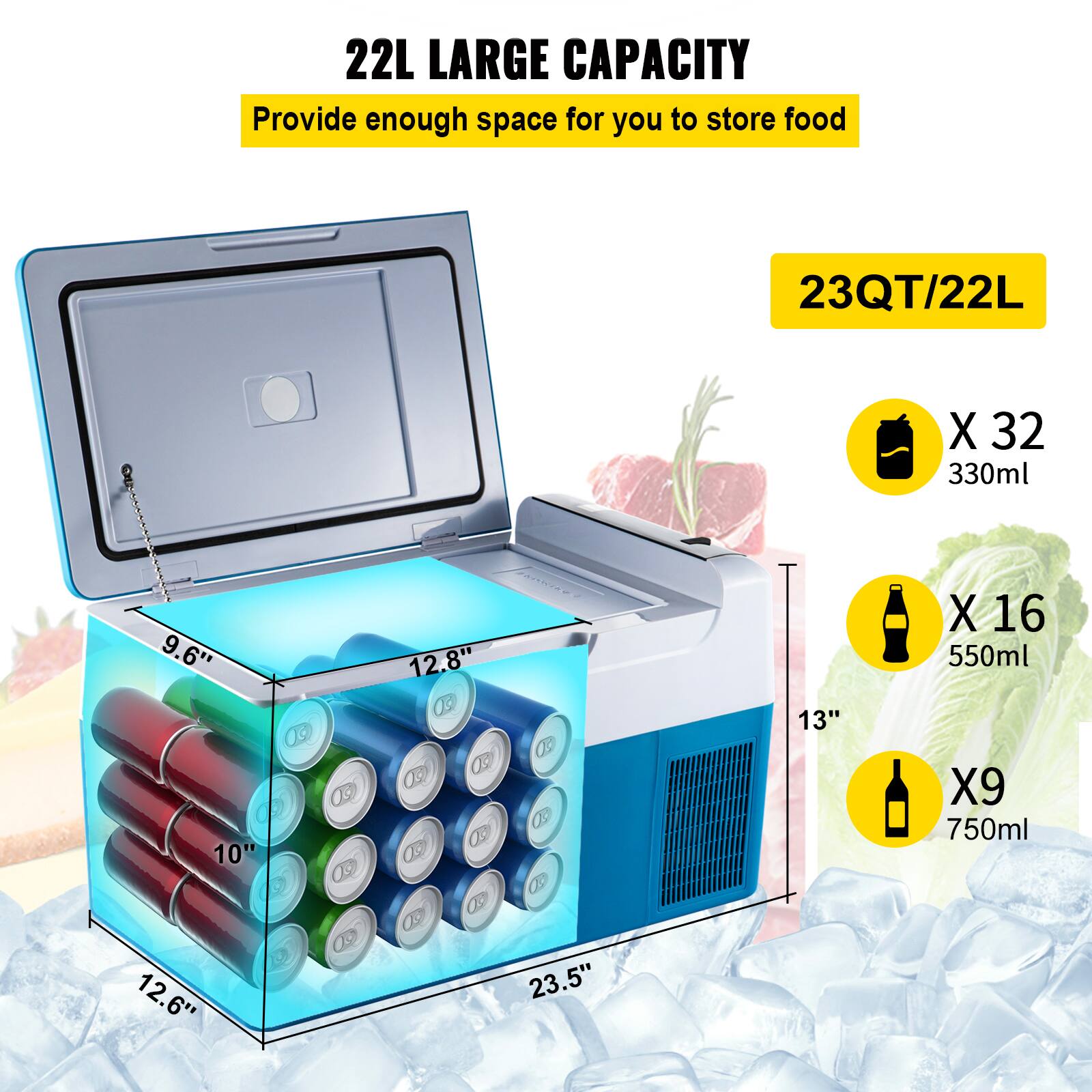 22L LARGE CAPACITY: Provide enough space for you to store food.

23QT/22L

- 32 x 330ml
- 9.6" x 10" x 12.6"
- 13" x 9" x 12.8"
- 23.5" x 13" x 16"

- 550ml x 9
- 750ml x 9
