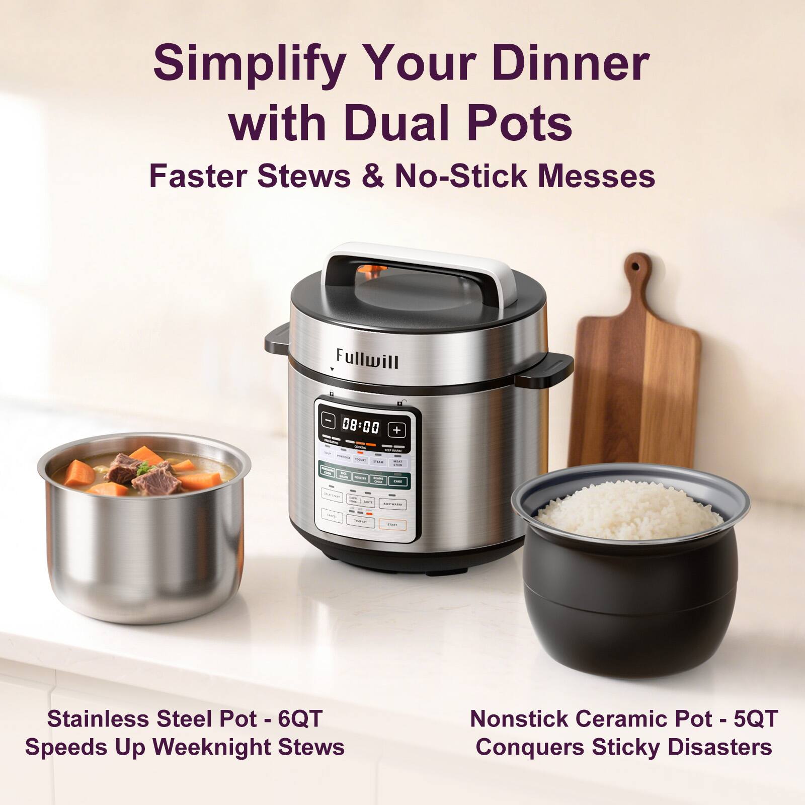 Simplify Your Dinner with Dual Pots  
Faster Stews & No-Stick Messes  

Fullwill 08:00 + - - 1 - I - /  

Stainless Steel Pot - 6QT - Speeds Up Weeknight Stews  
Nonstick Ceramic Pot - 5QT - Conquers Sticky Disasters