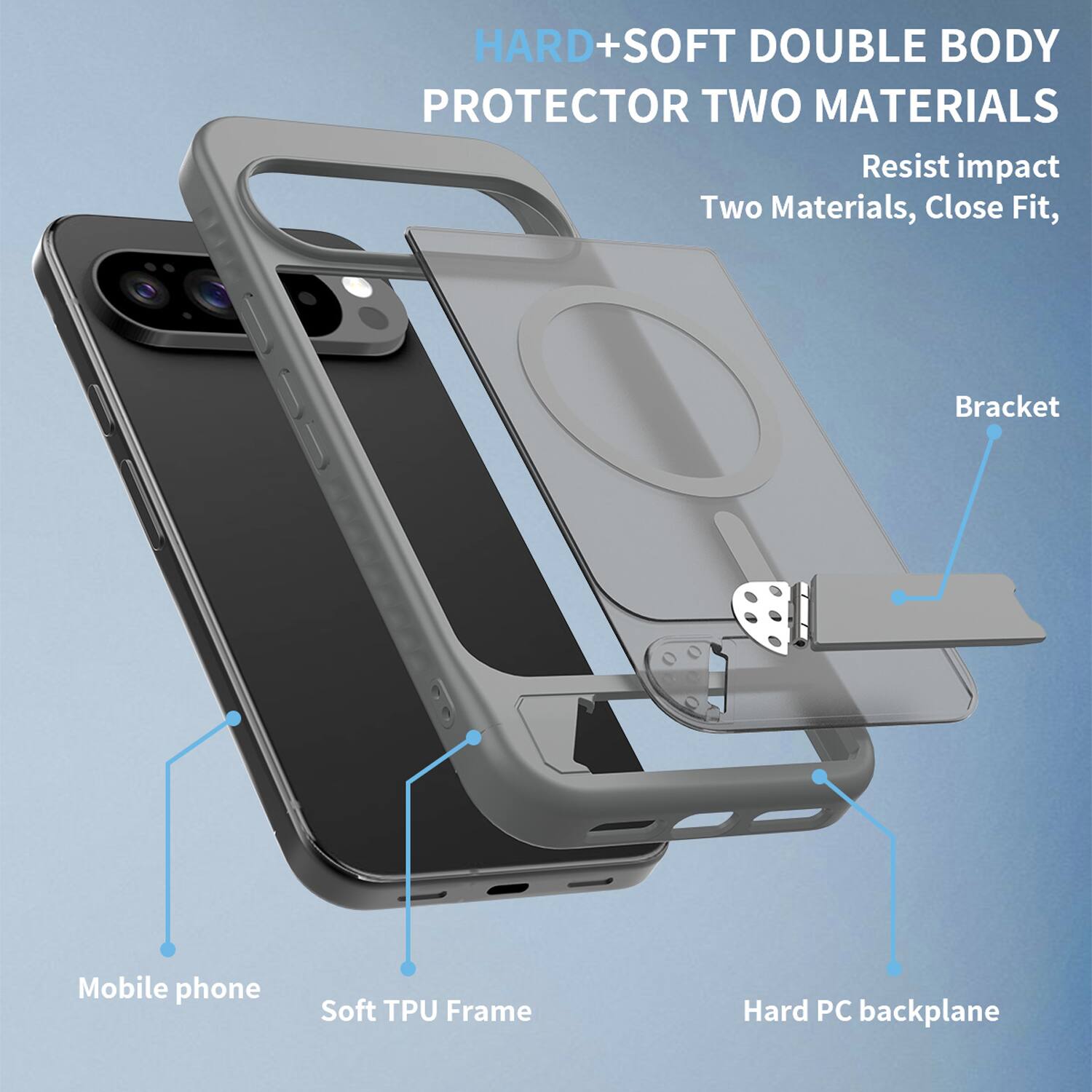 HARD+SOFT DOUBLE BODY PROTECTOR TWO MATERIALS  
Resist impact  
Two Materials, Close Fit,  
Bracket  
Mobile phone  
Soft TPU Frame  
Hard PC backplane
