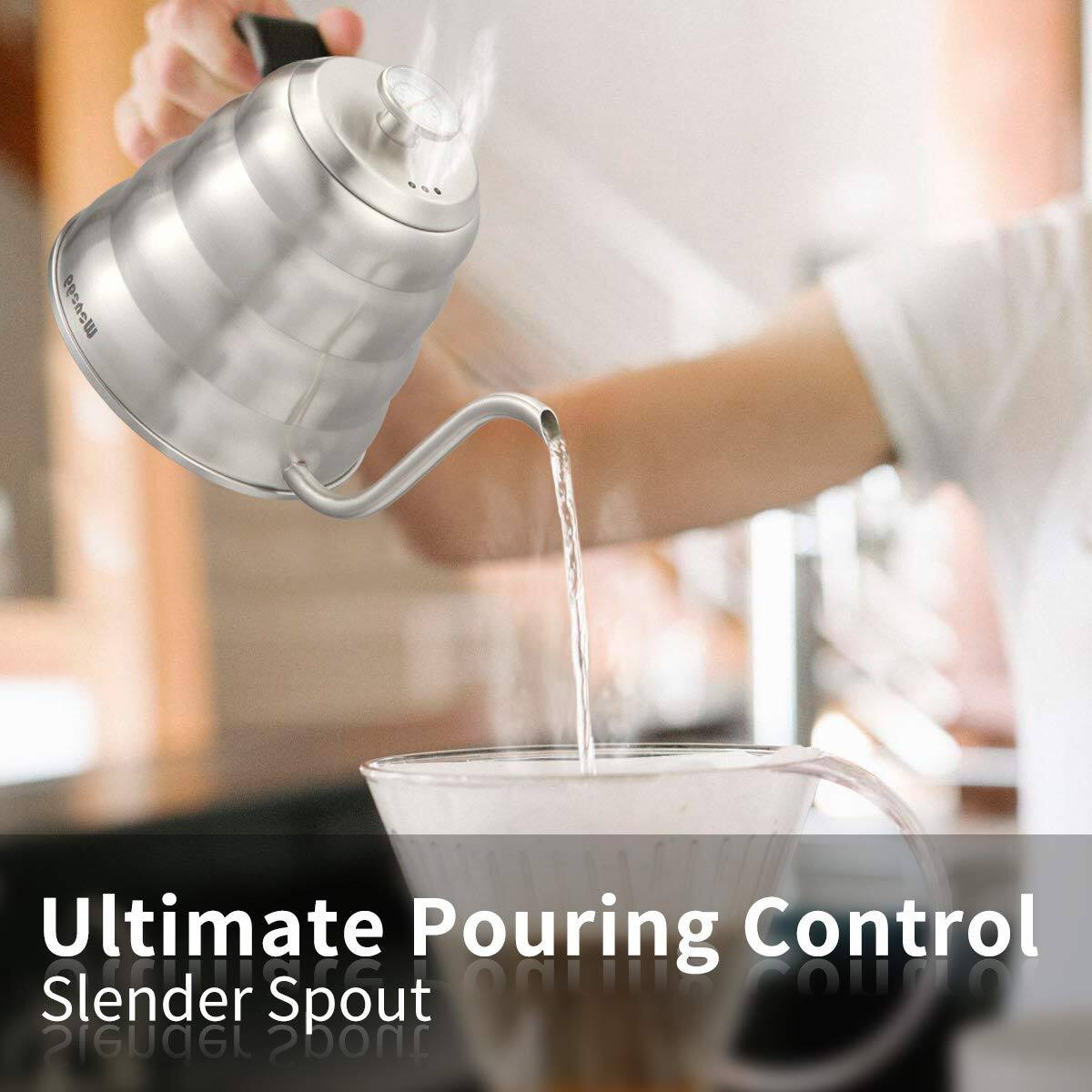 Ultimate Pouring Control  
Slender Spout