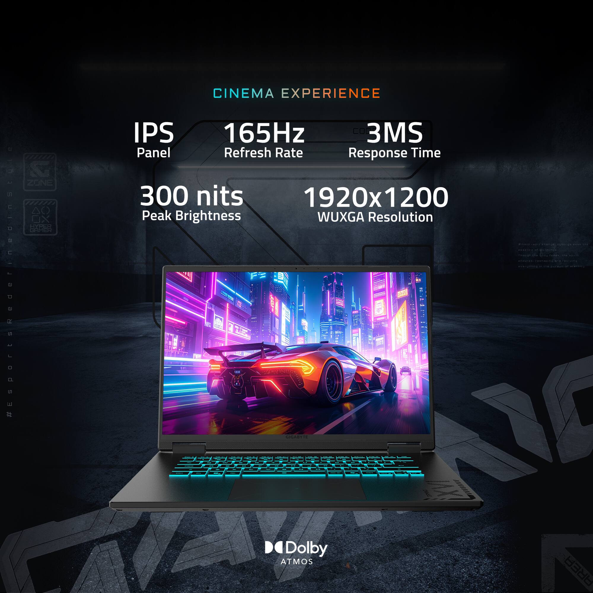 - CINEMA EXPERIENCE
- IPS Panel
- 165Hz Refresh Rate
- 3MS Response Time
- 300 nits Peak Brightness
- 1920x1200 WUXGA Resolution
- Dolby ATMOS