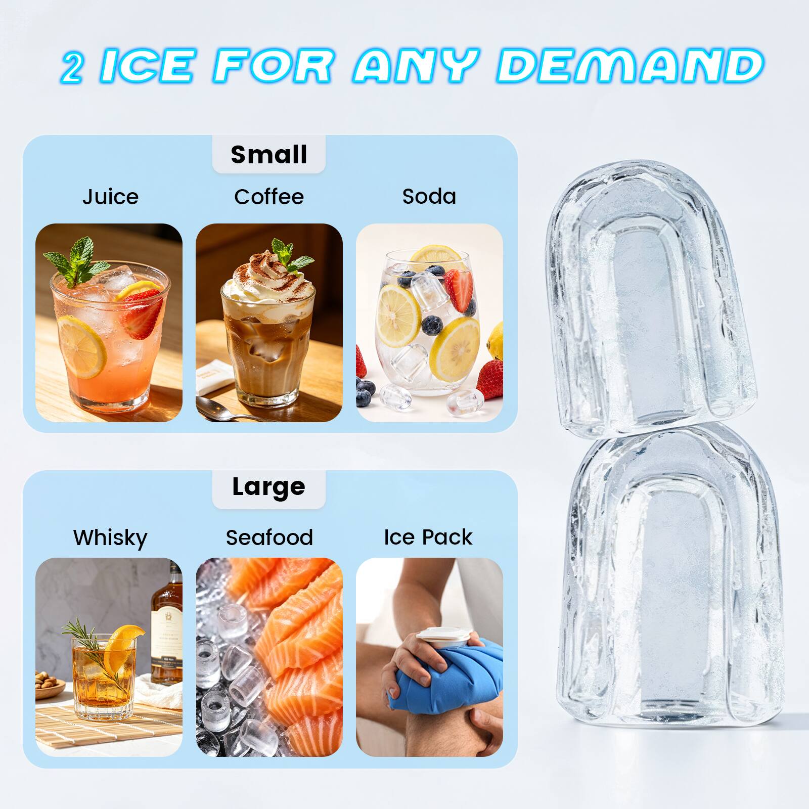 2 ICE FOR ANY DEMAND

Small
- Juice
- Coffee
- Soda

Large
- Whisky
- Seafood
- Ice Pack