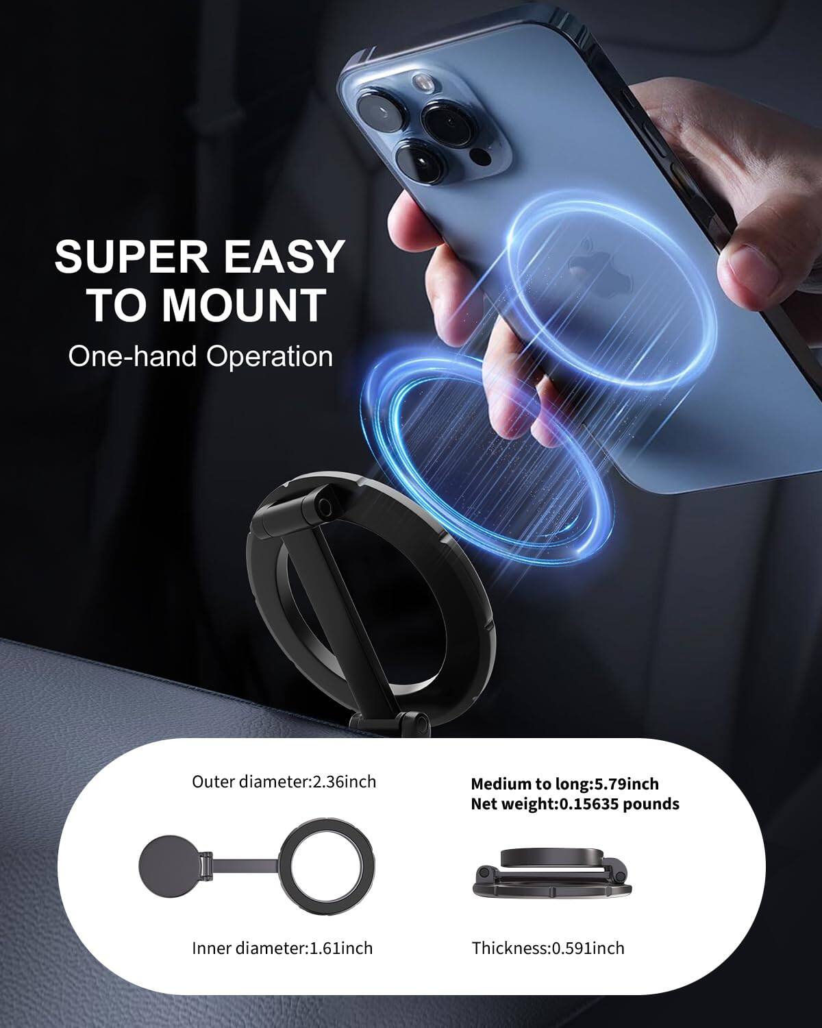 Sure, here is the corrected and grouped text:

---

**SUPER EASY TO MOUNT**  
One-hand Operation

- Outer diameter: 2.36 inch
- Inner diameter: 1.61 inch
- Medium to long: 5.79 inch
- Net weight: 0.15635 pounds
- Thickness: 0.591 inch

---