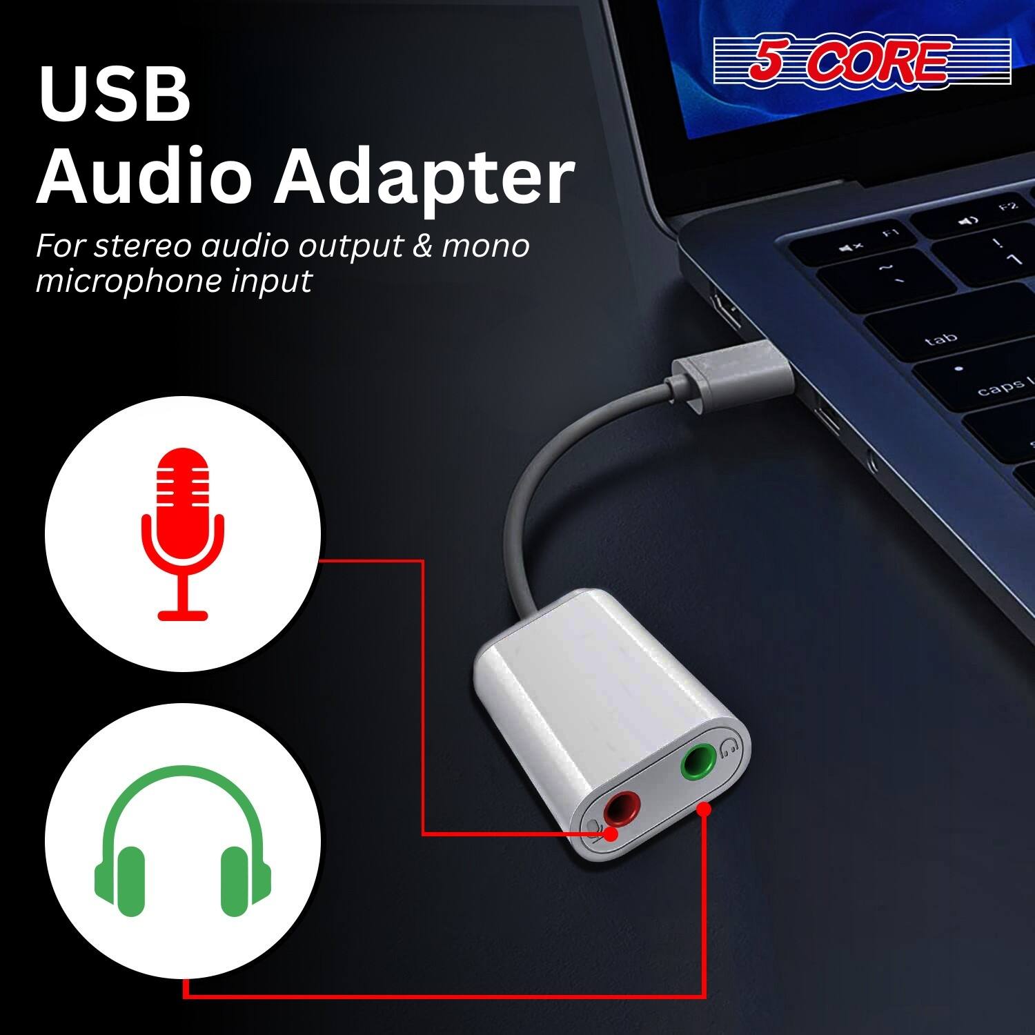 USB Audio Adapter  
For stereo audio output & mono microphone input  

5 CORE