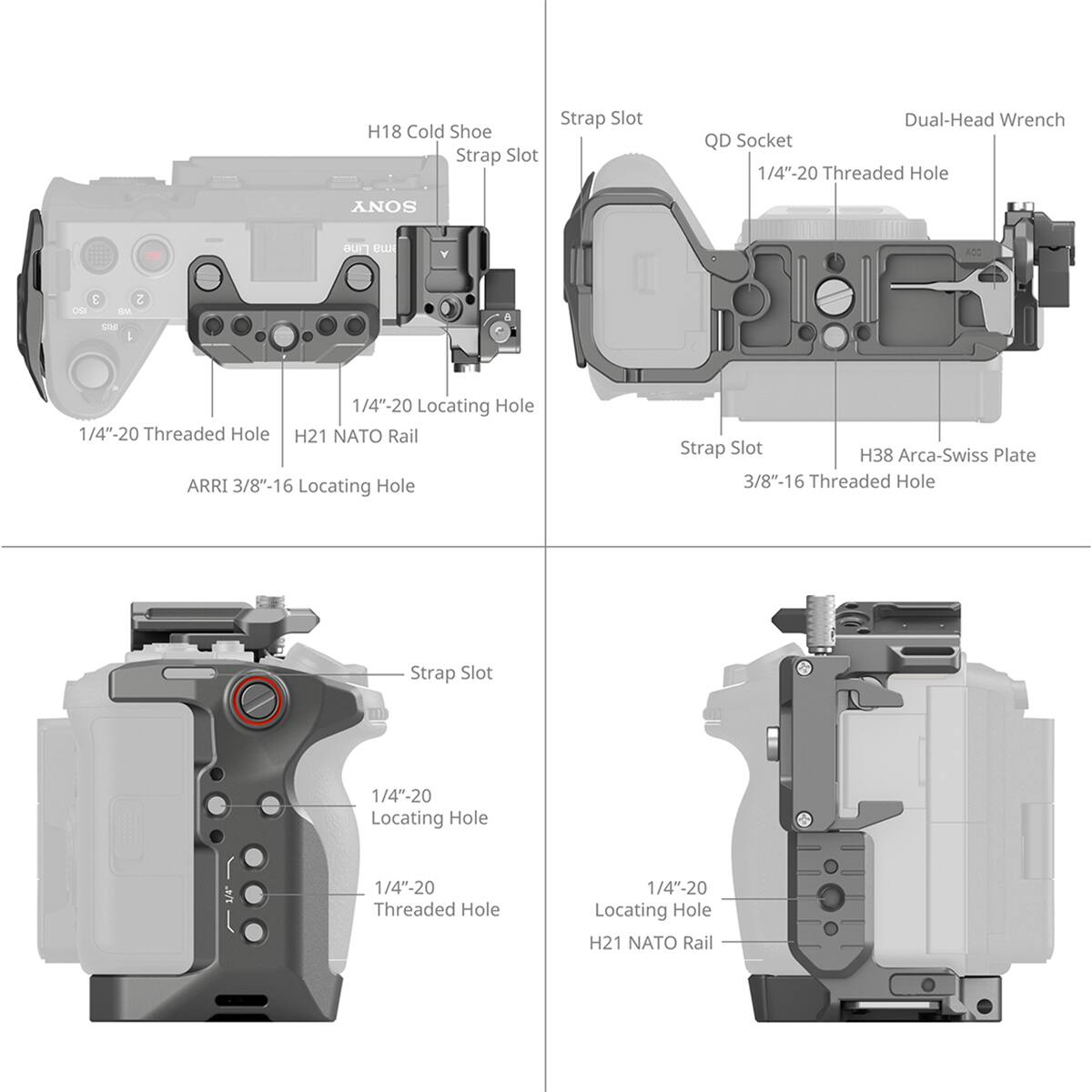 Strap Slot H18 Cold Shoe Strap Slot Dual-Head Wrench QD Socket 1/4"-20 Threaded Hole SONY 2 Dine mH Y  L C IM SPe 1/4"-20 Locating Hole 1/4"-20 Threaded Hole H21 NATO Rail ARRI 3/8"-16 Locating Hole Strap Slot H38 Arca-Swiss Plate 3/8"-16 Threaded Hole Strap Slot 1/4"-20 Locating Hole 1/4"-20 Threaded Hole 1/4"-20 Locating Hole H21 NATO Rail