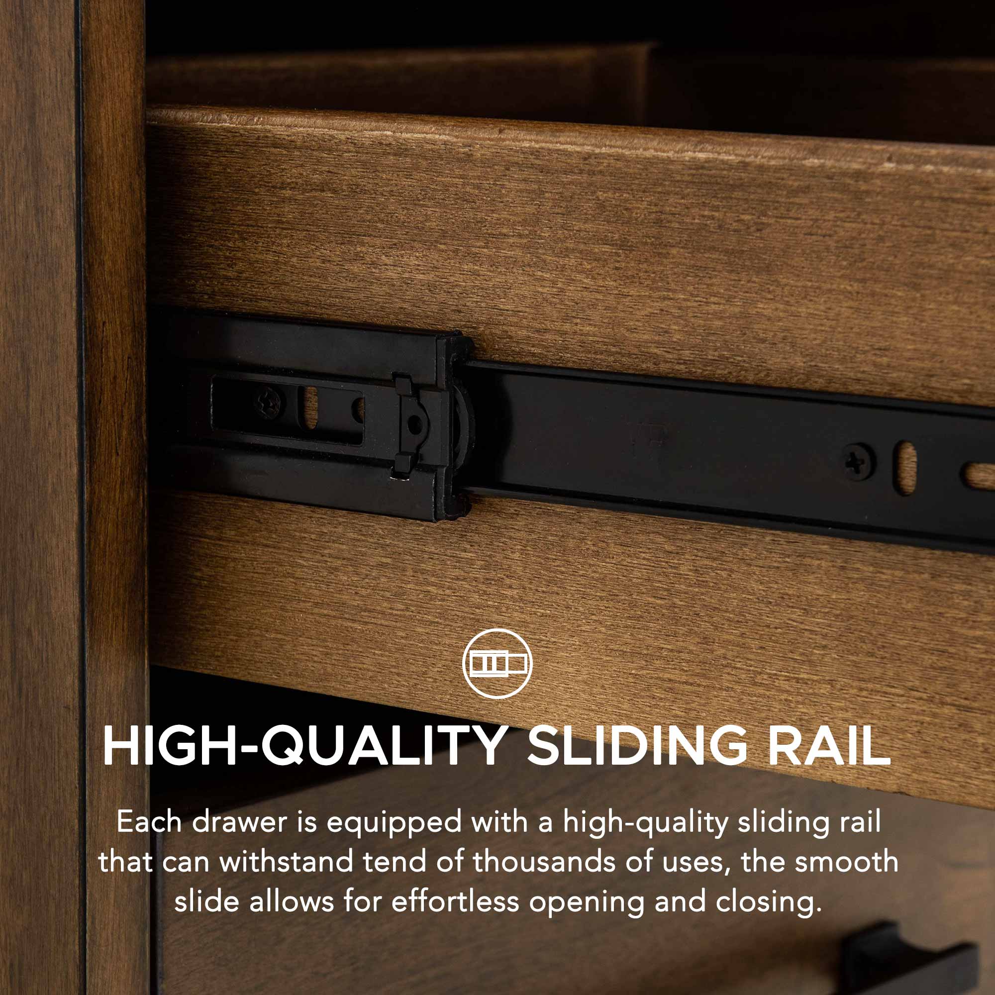 HIGH-QUALITY SLIDING RAIL

Each drawer is equipped with a high-quality sliding rail that can withstand tens of thousands of uses, the smooth slide allows for effortless opening and closing.