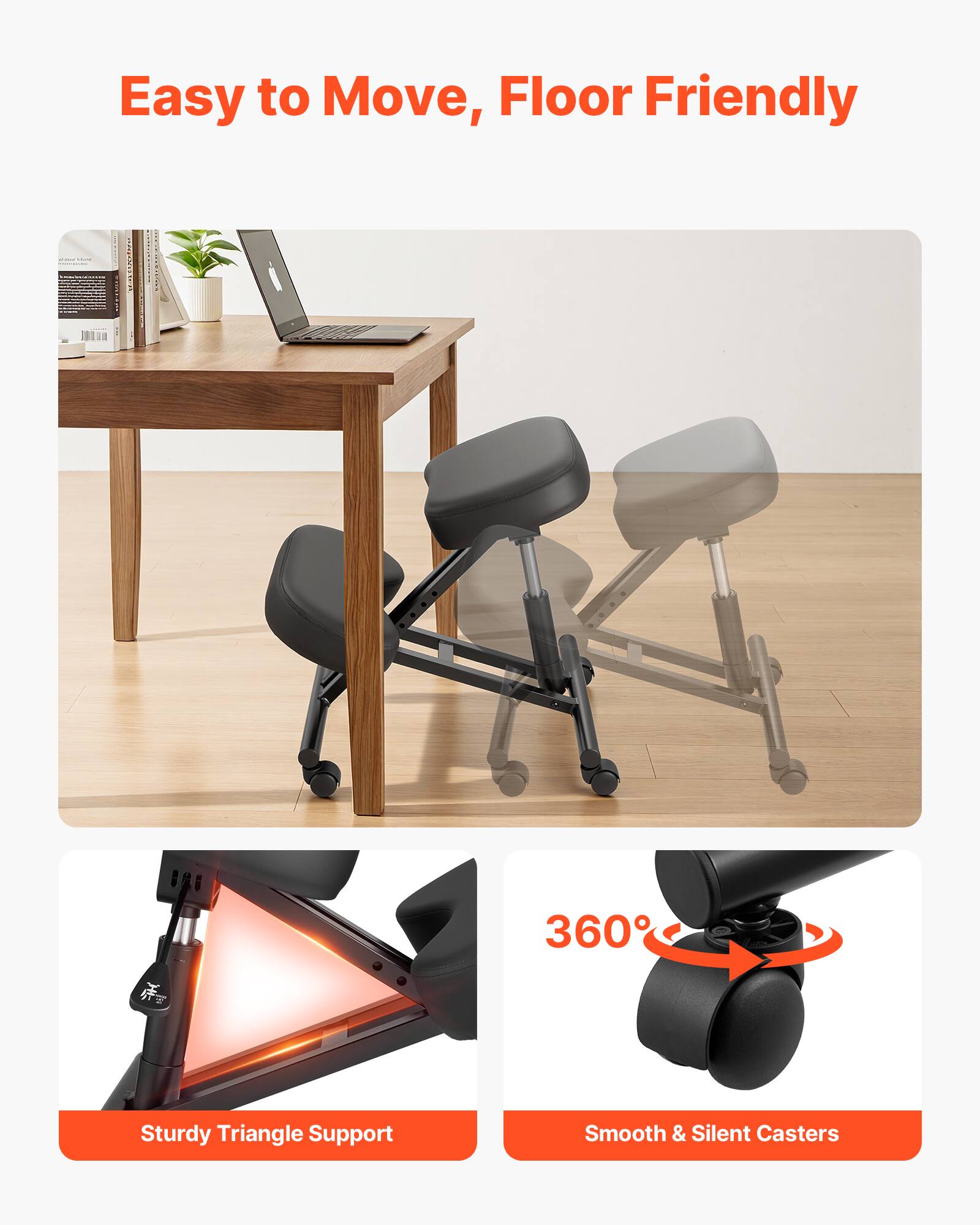 Easy to Move, Floor Friendly

360° Sturdy Triangle Support

Smooth & Silent Casters