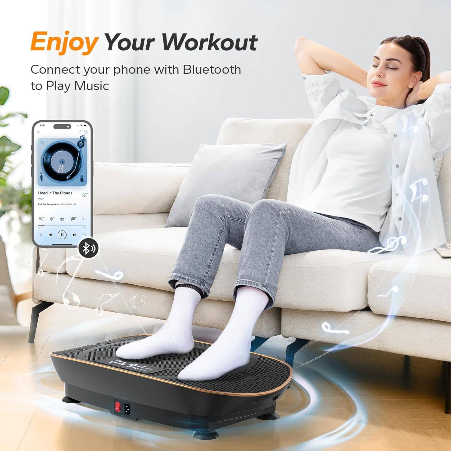 Enjoy Your Workout

Connect your phone with Bluetooth to Play Music

Head in the Clouds