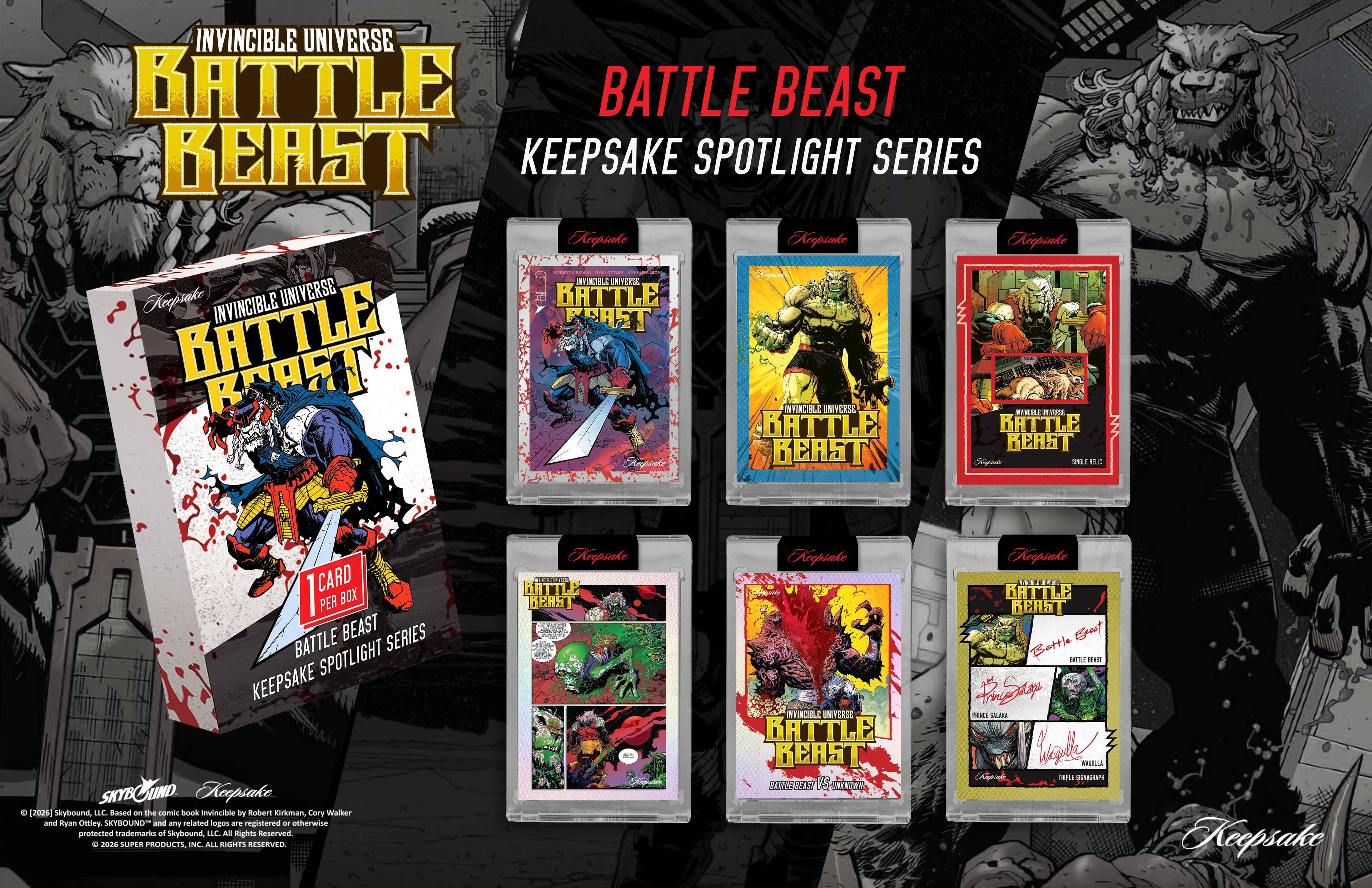 INVINCIBLE UNIVERSE BATTLE BEAST KEEPSAKE SPOTLIGHT SERIES

1 CARD PER BOX

Based on the comic book Invincible by Robert Kirkman, Cory Walker and Ryan Ottley. SKYBOUND and any related logos are registered trademarks of Skybound, LLC. All rights reserved. © 2021 SUPER PRODUCTS INC. ALL RIGHTS RESERVED.