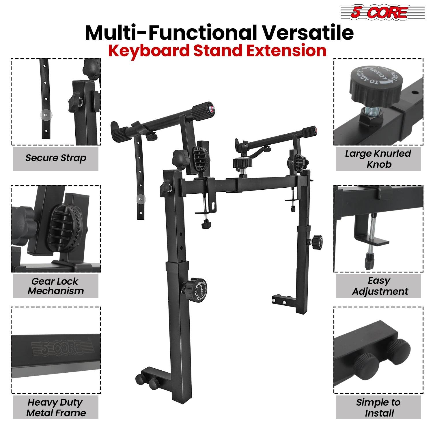 5 CORE Multi-Functional Versatile Keyboard Stand Extension

- Secure Strap
- Gear Lock Mechanism
- Heavy Duty Metal Frame
- Large Knurled Knob
- Easy Adjustment
- Simple to Install