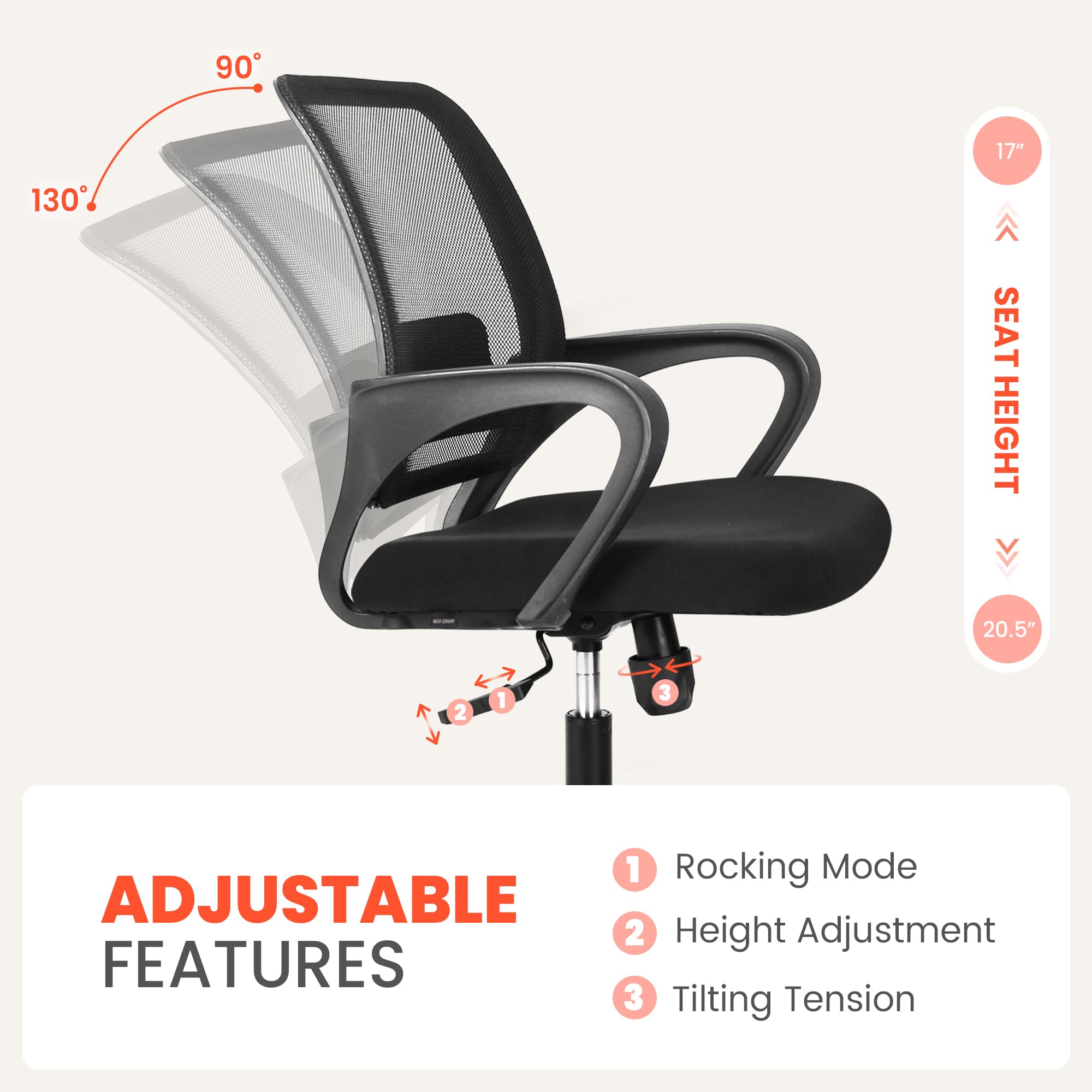 90° 17" 130° SEAT HEIGHT 20.5" 2 1 3 1 Rocking Mode ADJUSTABLE 2 Height Adjustment FEATURES 3 Tilting Tension
