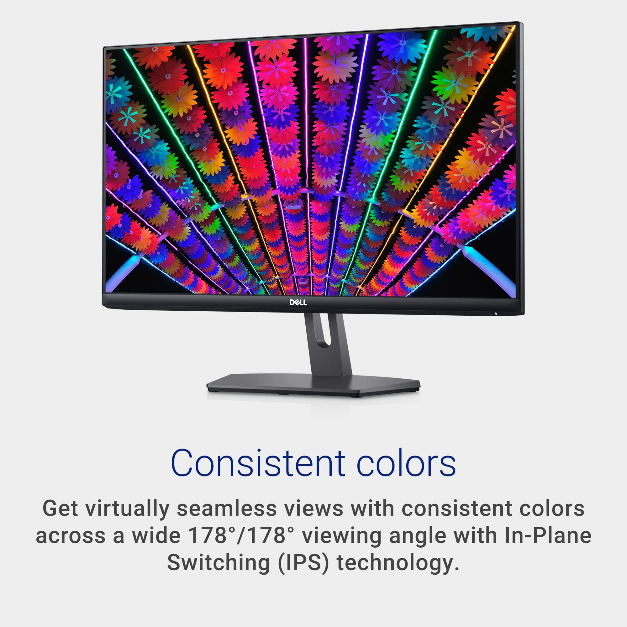 Consistent Colors Get virtually seamless views with consistent colors across a wide 178/178 viewing angle with In-Plane Switching (IPS) technology.