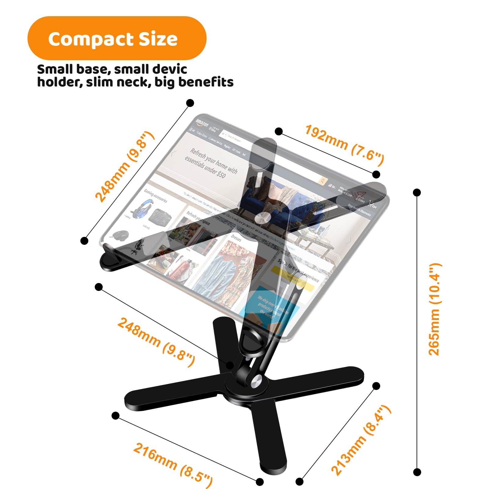 Compact Size  
Small base, small device holder, slim neck, big benefits  

Serie ColorTastic (9.8") essentials  
Refresh your ME under home with $50  

248mm (9.8")  
216mm (8.5")  
192mm (7.6")  
213mm (8.4")  
265mm (10.4")