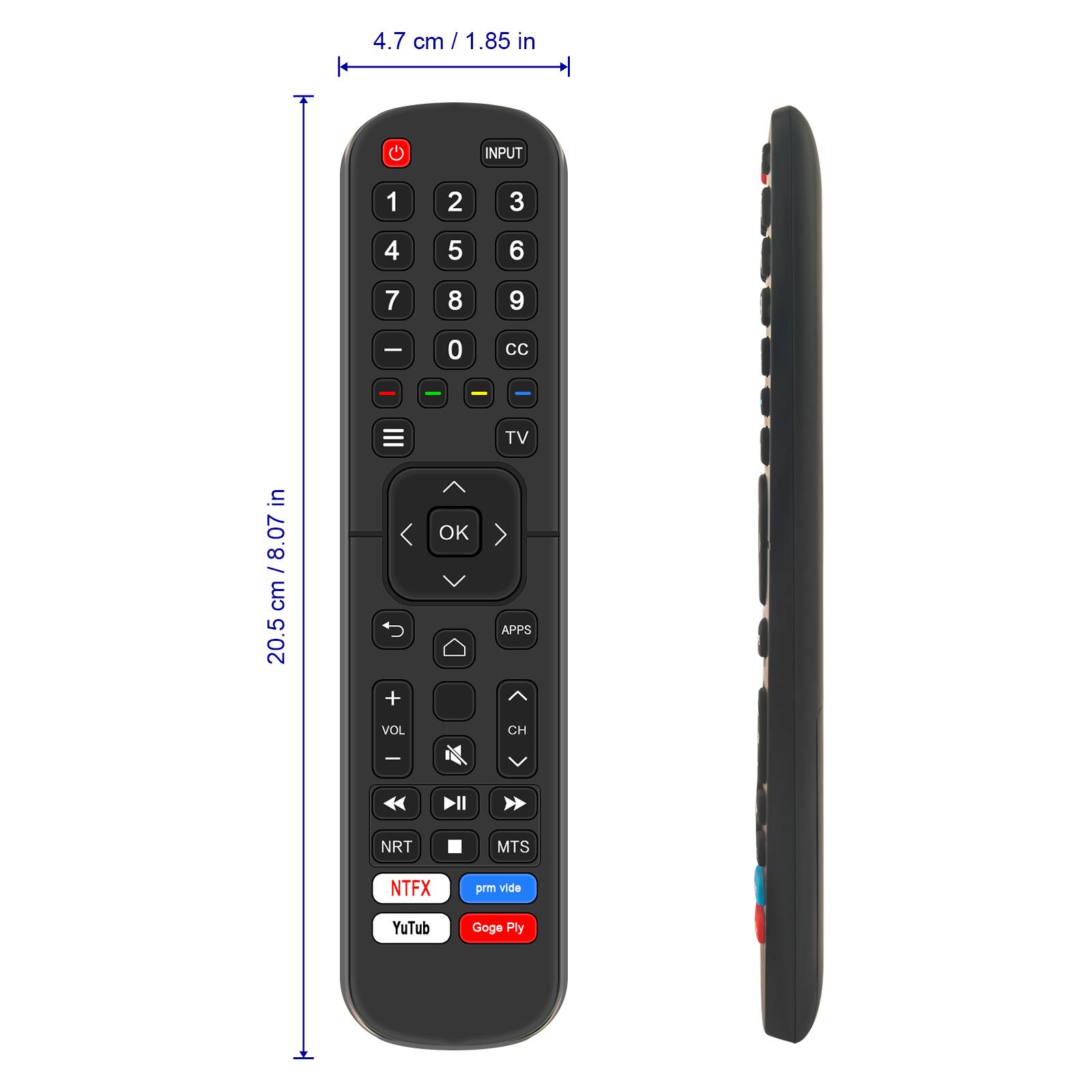 4.7 cm / 1.85 in

20.5 cm / 8.07 in

1
2
3
4
5
6
7
8
9

- 0 CC - - - TV OK APPS + VOL CH - NRT MTS

NTFX
prm vide
YuTub
Goge Ply