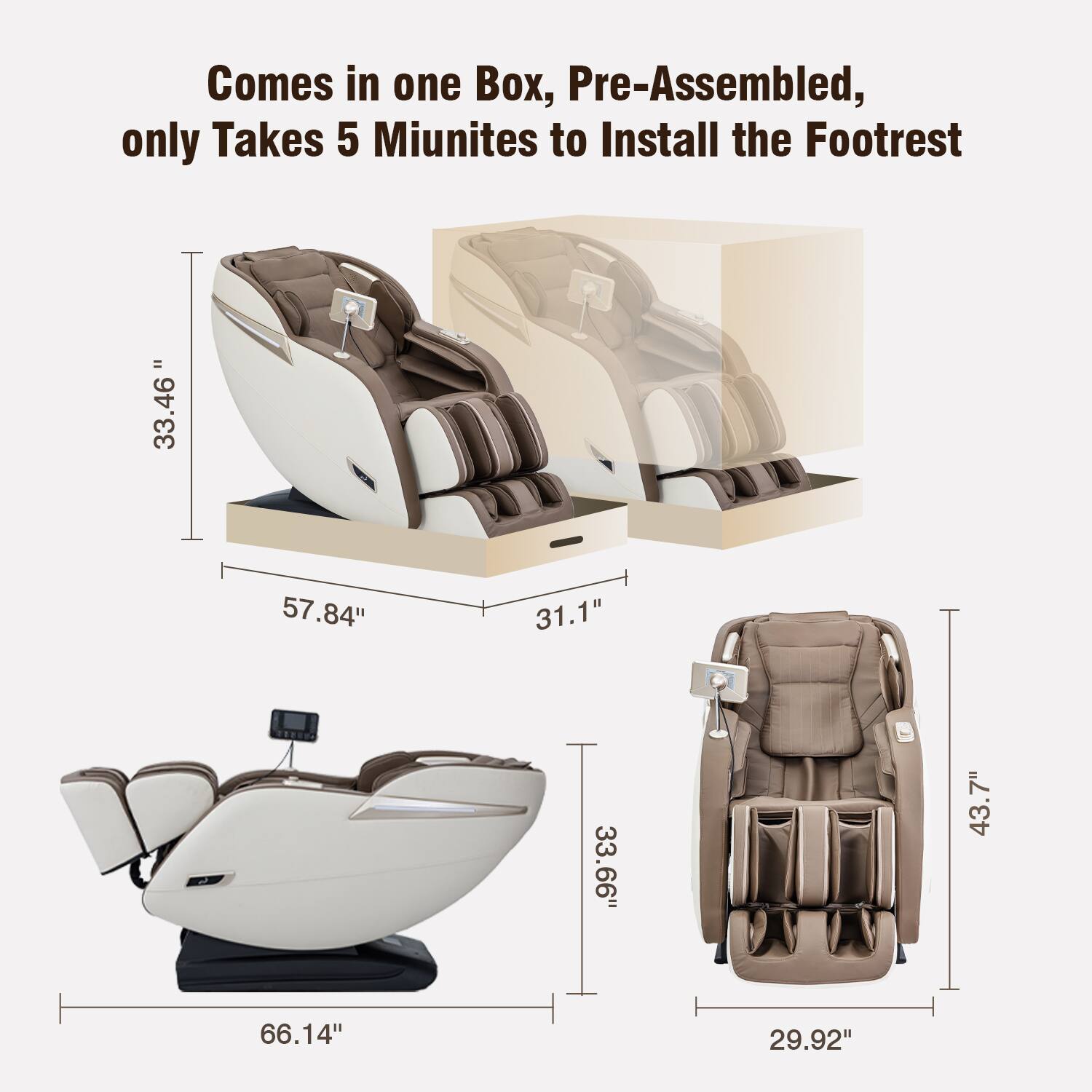 Comes in one Box, Pre-Assembled, only Takes 5 Minutes to Install the Footrest

- 33.46"
- 57.84"
- 31.1"
- 33.66"
- 7"
- 43.7"
- 66.14"
- 29.92"