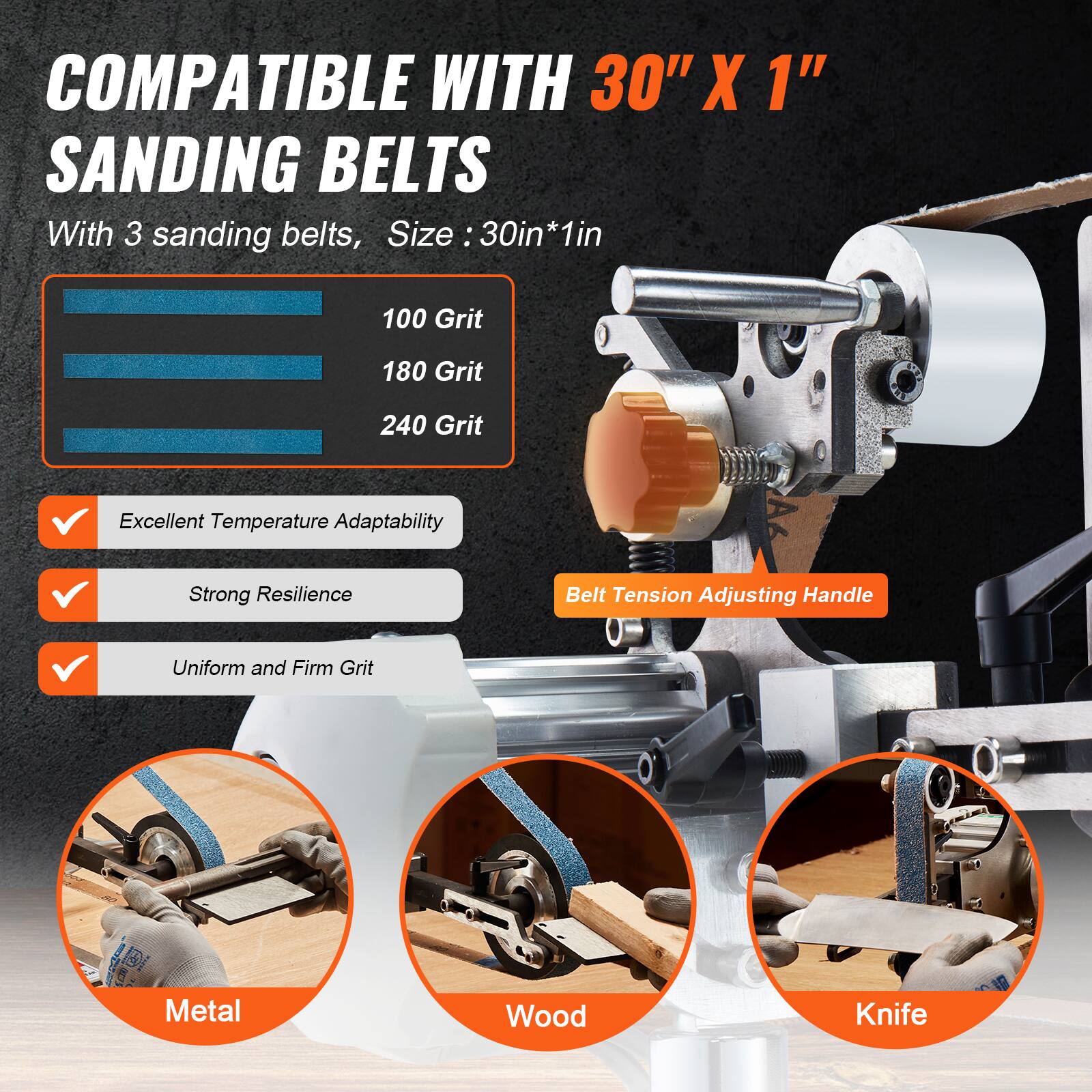 COMPATIBLE WITH 30" X 1" SANDING BELTS

With 3 sanding belts, Size: 30in*1in

100 Grit
180 Grit
240 Grit

Excellent Temperature Adaptability
Strong Resilience
Uniform and Firm Grit

Belt Tension Adjusting Handle

Metal
Wood
Knife
