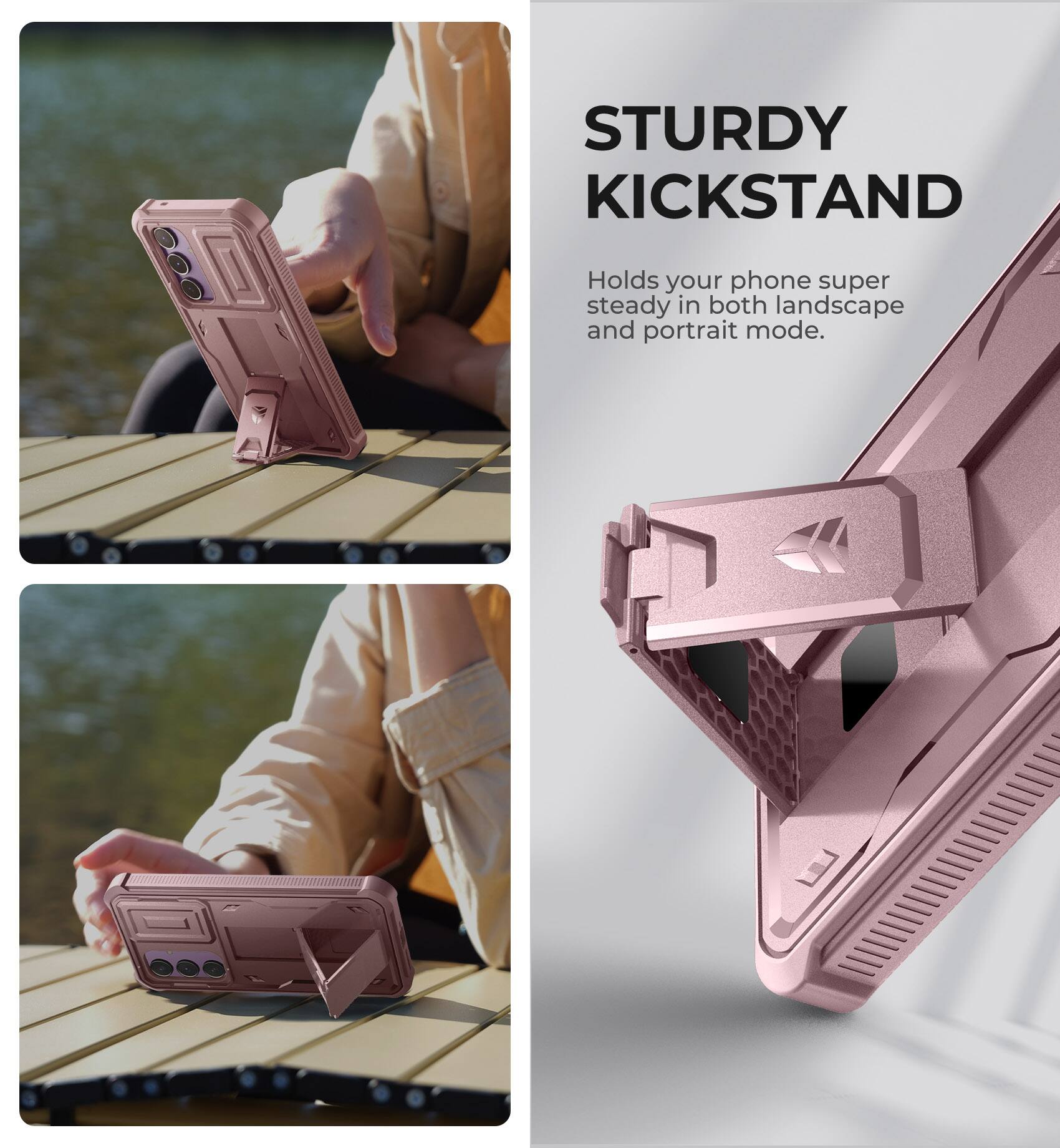 STURDY KICKSTAND
Holds your phone super steady in both landscape and portrait mode.