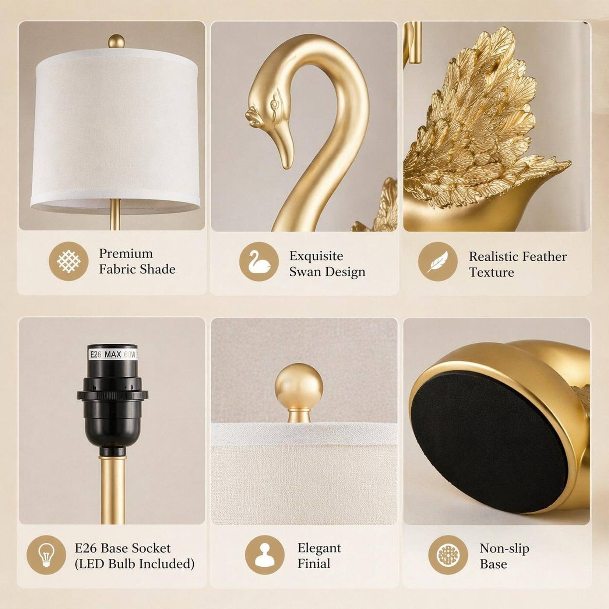 Premium Fabric Shade  
Exquisite Swan Design  
Realistic Feather Texture  
E26 MAX 60W  
E26 Base Socket (LED Bulb Included)  
Elegant Finial  
Non-slip Base