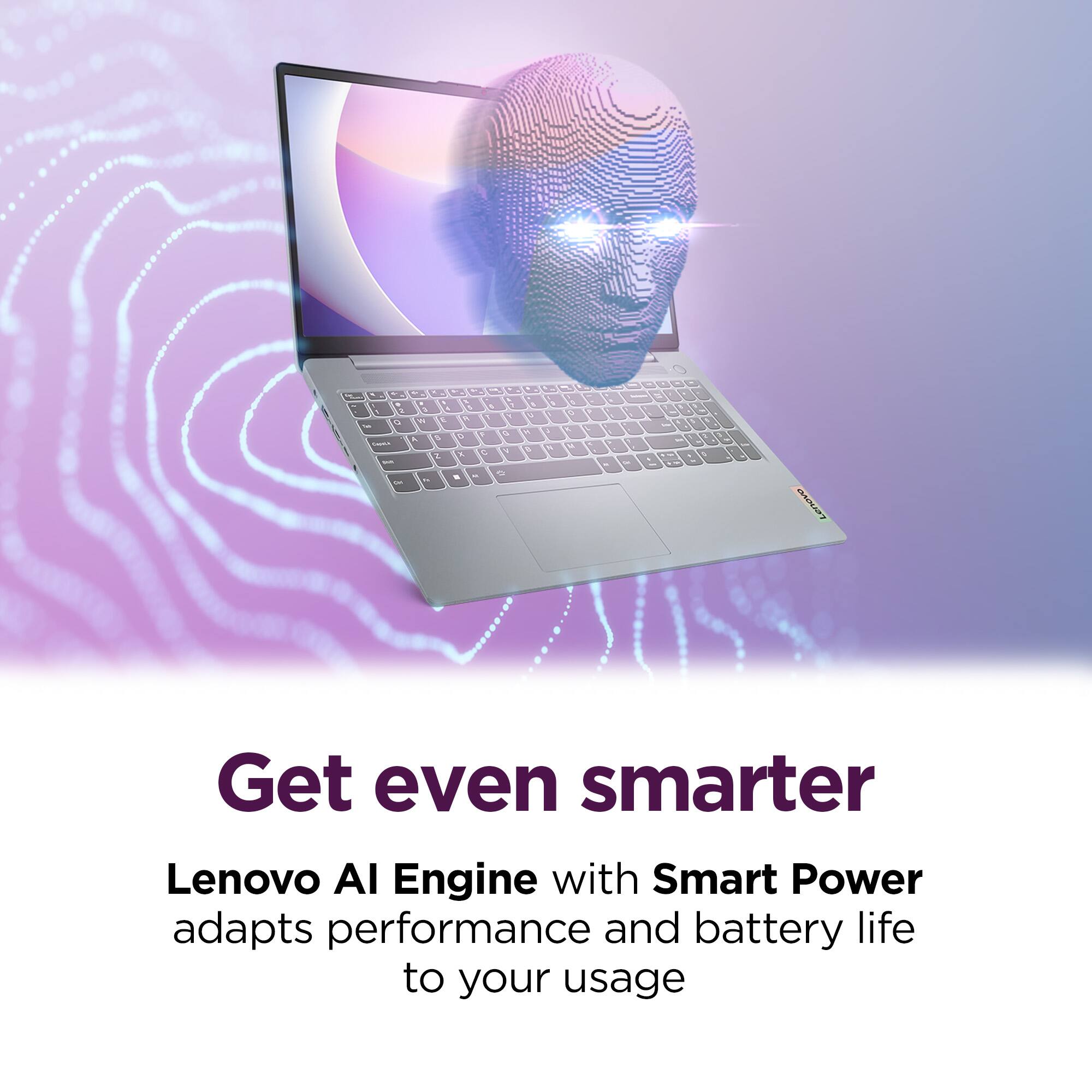 Get even smarter

Lenovo AI Engine with Smart Power adapts performance and battery life to your usage