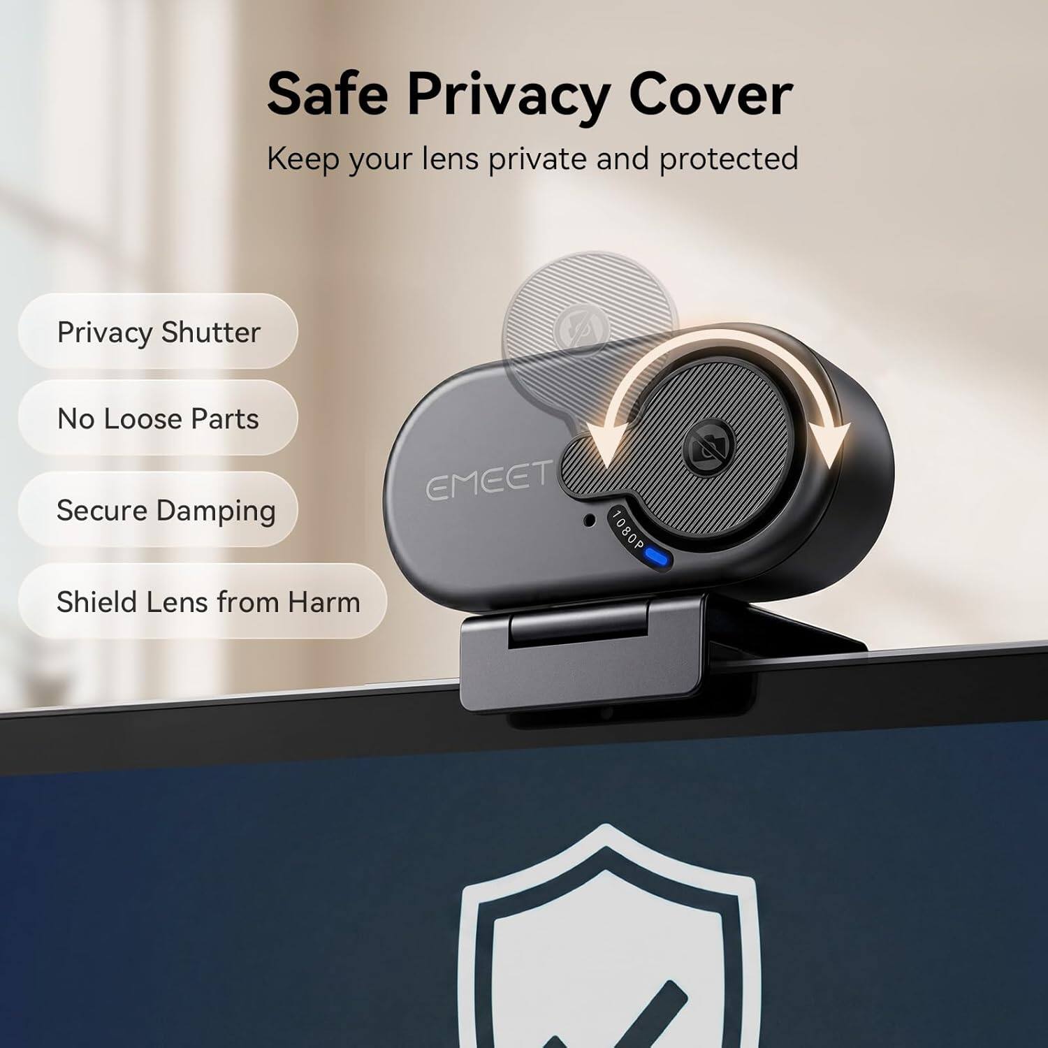 Safe Privacy Cover  
Keep your lens private and protected  

Privacy Shutter  
No Loose Parts  
Secure Damping  
Shield Lens from Harm  

EMEET 1080P