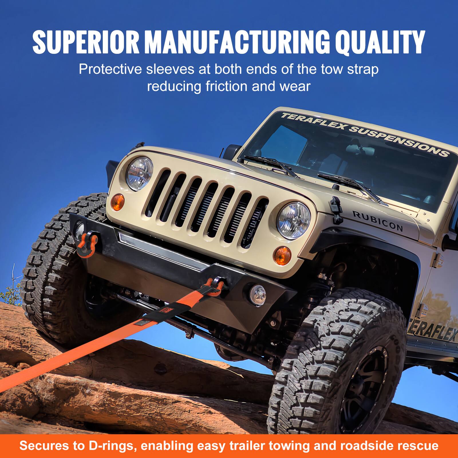 SUPERIOR MANUFACTURING QUALITY  
Protective sleeves at both ends of the tow strap reducing friction and wear  

TERAFLEX SUSPENSIONS  
RUBICON  

Secures to D-rings, enabling easy trailer towing and roadside rescue