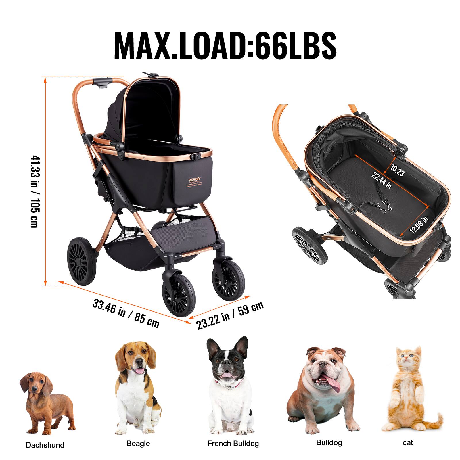 MAX.LOAD: 66LBS

41.33 in / 105 cm

33.46 in / 85 cm

23.22 in / 59 cm

10.23 in

22.44 in

12.99 in / 33.46 in

Dachshund

Beagle

French Bulldog

Bulldog

cat
