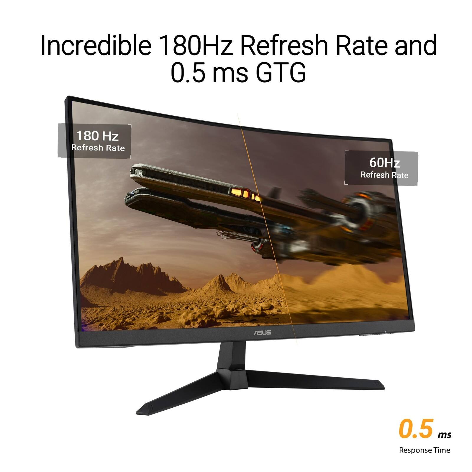 Incredible 180Hz Refresh Rate and 0.5 ms GTG

180 Hz Refresh Rate

60Hz Refresh Rate

ASUS

0.5 ms Response Time