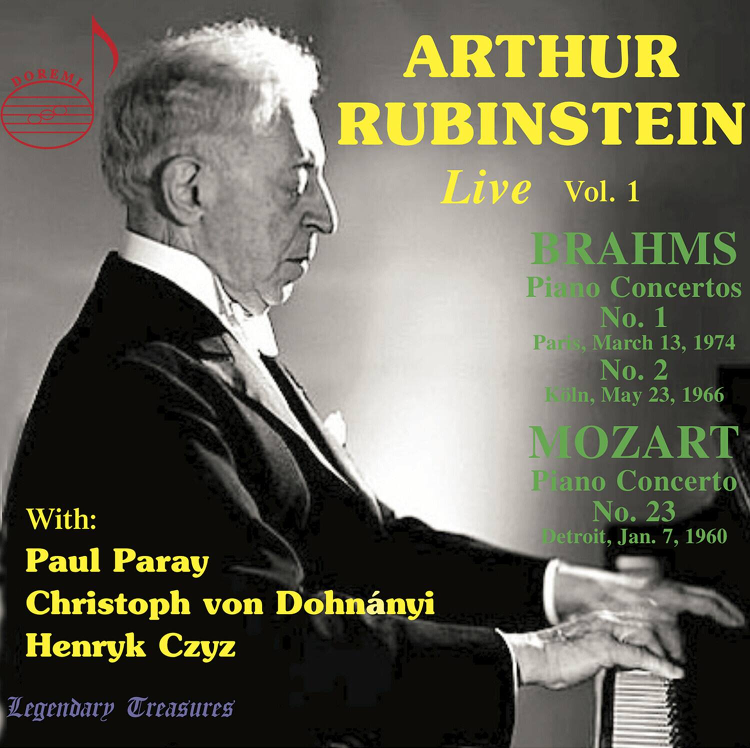 **DOREMI**

**ARTHUR RUBINSTEIN**  
Live Vol. 1

**BRAHMS**  
Piano Concertos  
No. 1  
Paris, March 13, 1974  
No. 2  
Kln, May 23, 1966

**MOZART**  
Piano Concerto  
No. 23  
Detroit, Jan. 7, 1960

With:  
Paul Paray  
Christoph von Dohnányi  
Henryk Czyz

Legendary Treasures