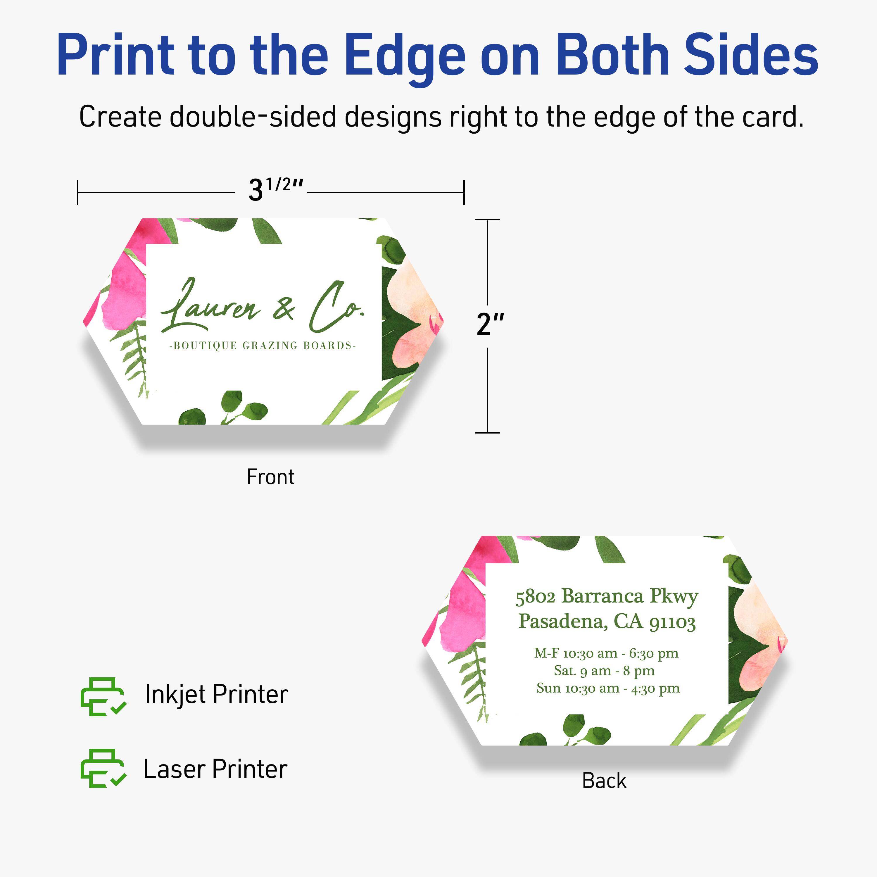 Print to the Edge on Both Sides  
Create double-sided designs right to the edge of the card.

Front  
3 1/2"  
2"  
Lauren & Co.  
-BOUTIQUE GRAZING BOARDS-

Back  
5802 Barranca Pkwy  
Pasadena, CA 91103  
M-F 10:30 am - 6:30 pm  
Sat. 9 am - 8 pm  
Sun 10:30 am - 4:30 pm

Inkjet Printer  
Laser Printer