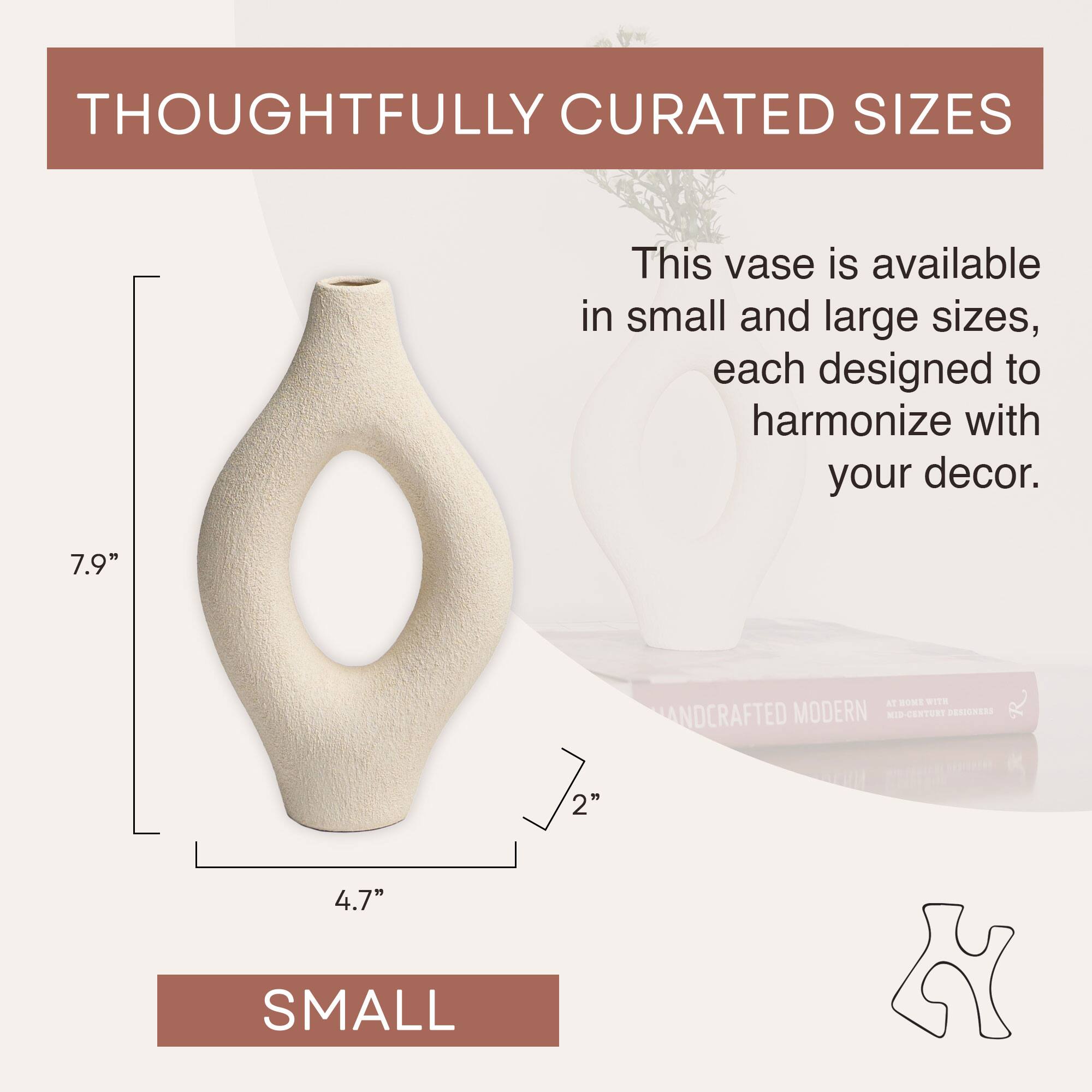THOUGHTFULLY CURATED SIZES

This vase is available in small and large sizes, each designed to harmonize with your decor.

7.9"  
4.7"  
2"  

SMALL